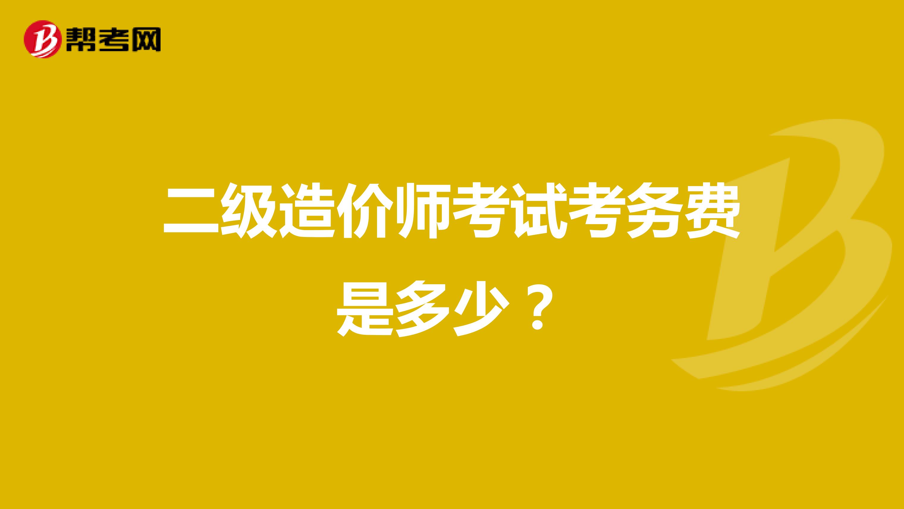 二级造价师考试考务费是多少？