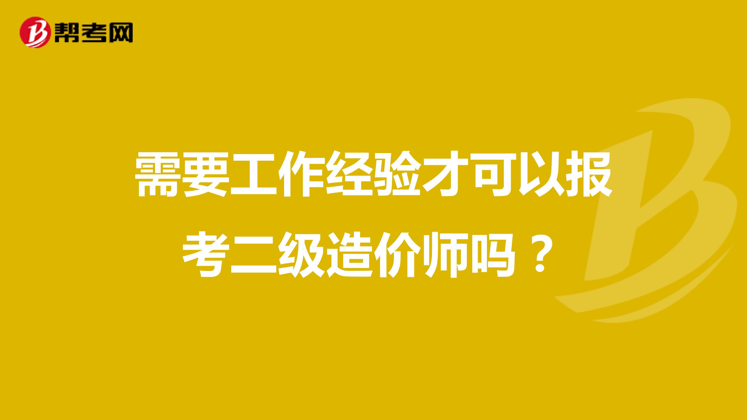 需要工作经验才可以报考二级造价师吗？