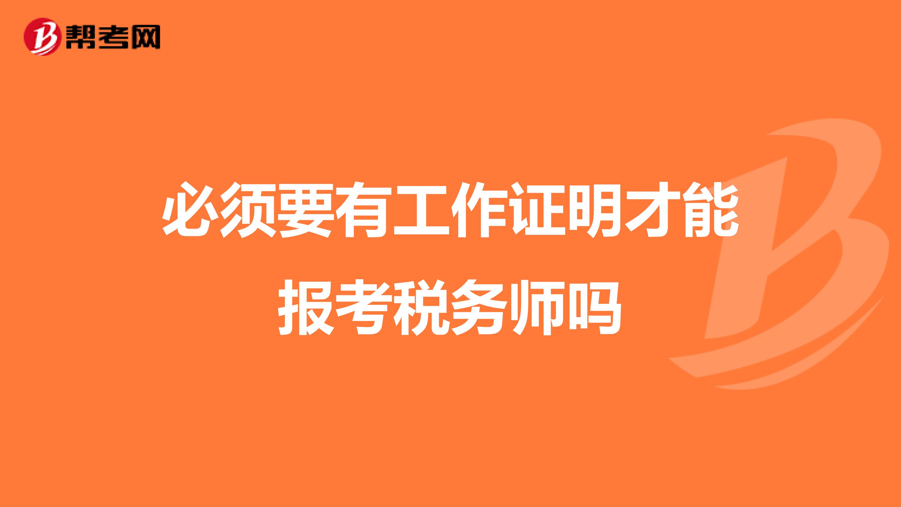 必须要有工作证明才能报考税务师吗