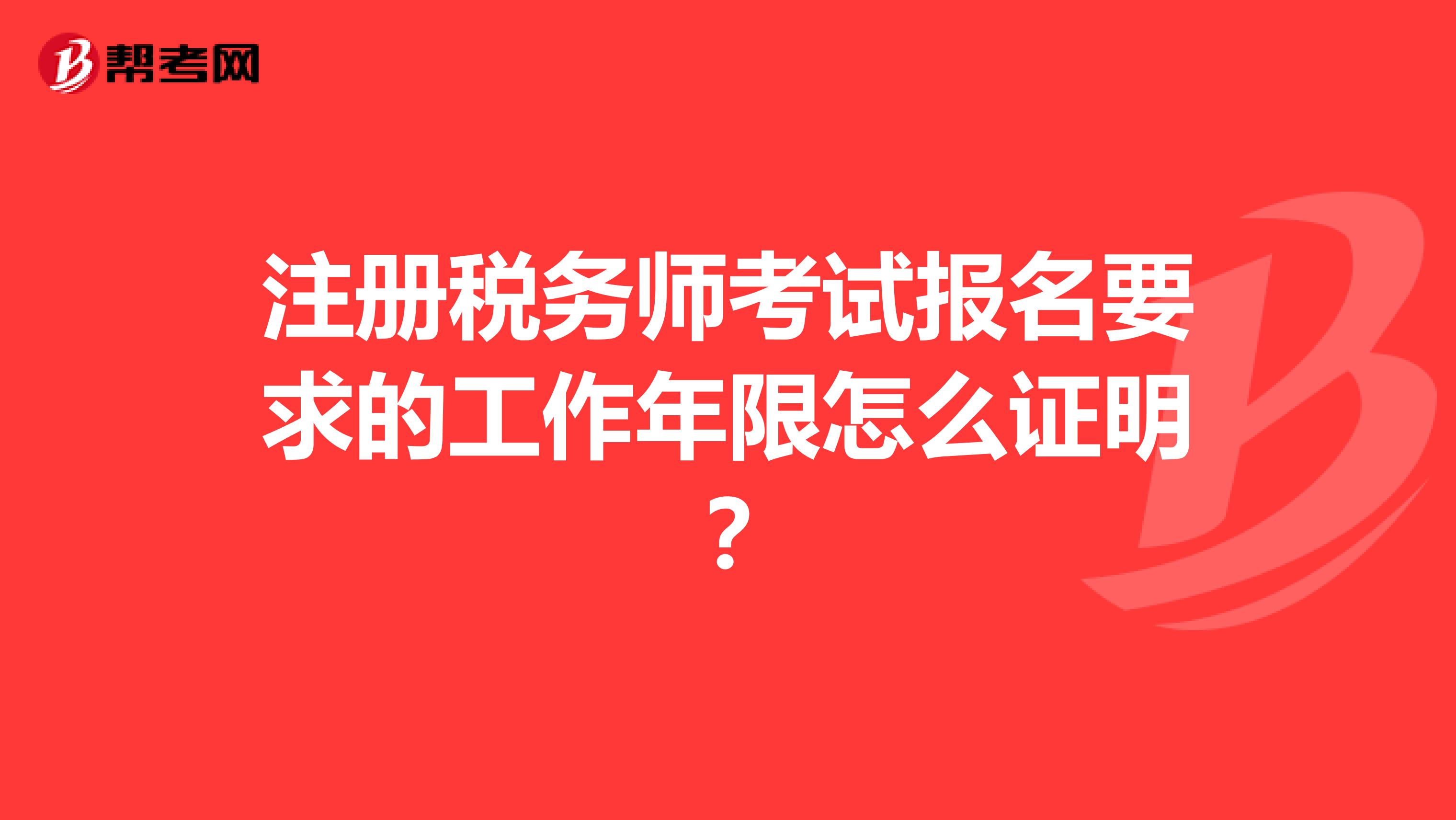 注冊(cè)稅務(wù)師考試報(bào)名要求的工作年限怎么證明?