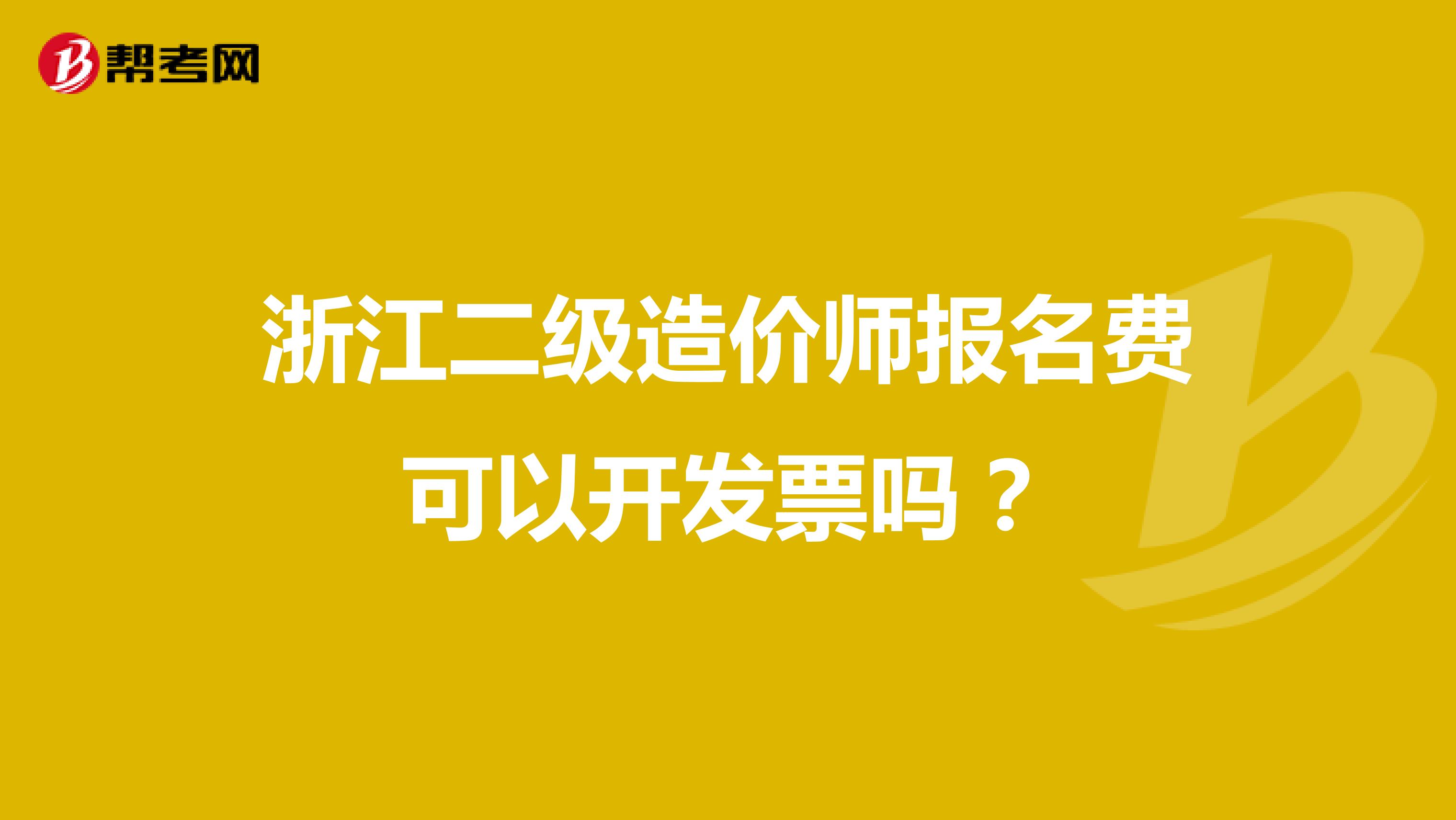 浙江二级造价师报名费可以开发票吗？
