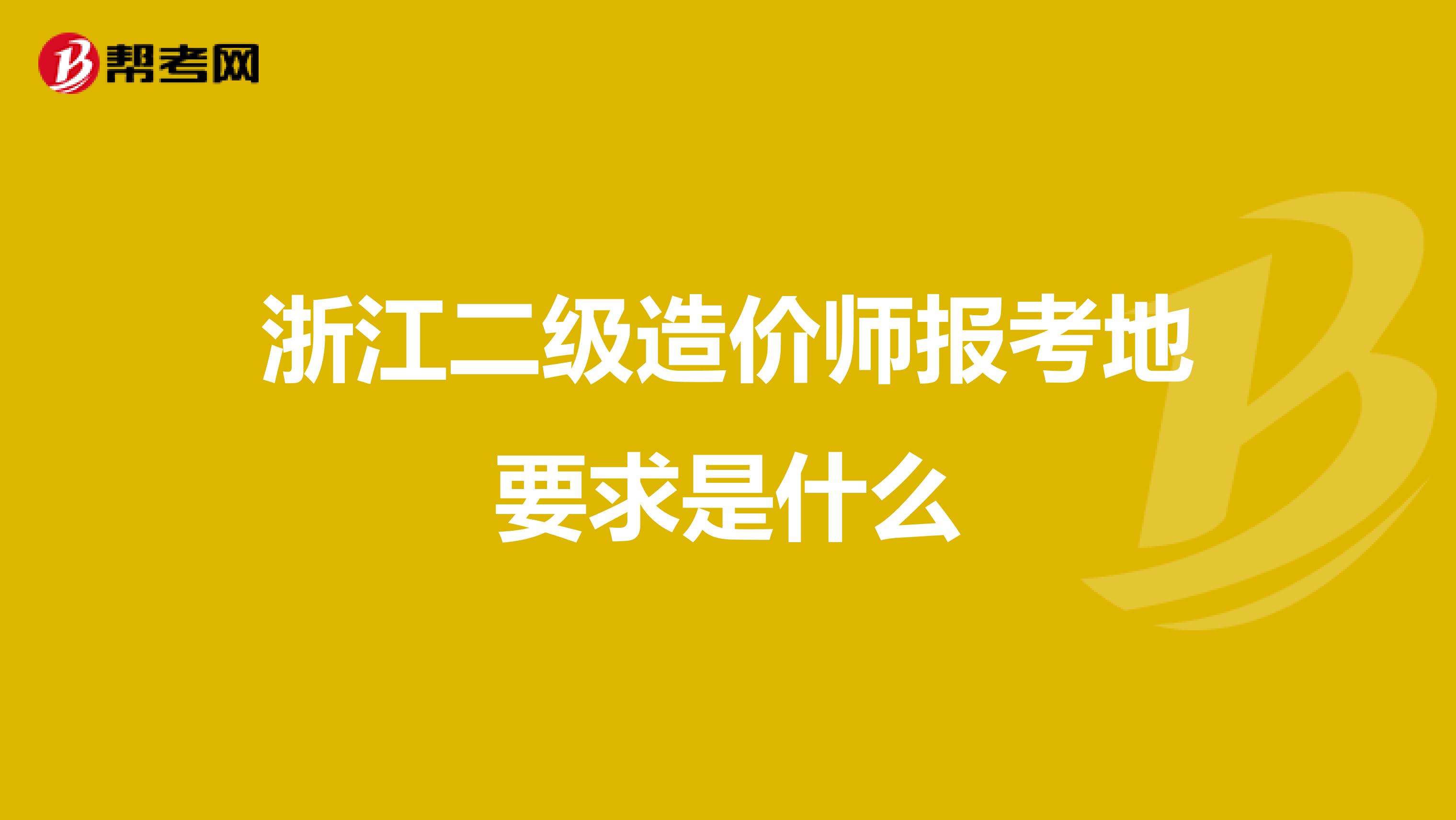 浙江二级造价师报考地要求是什么