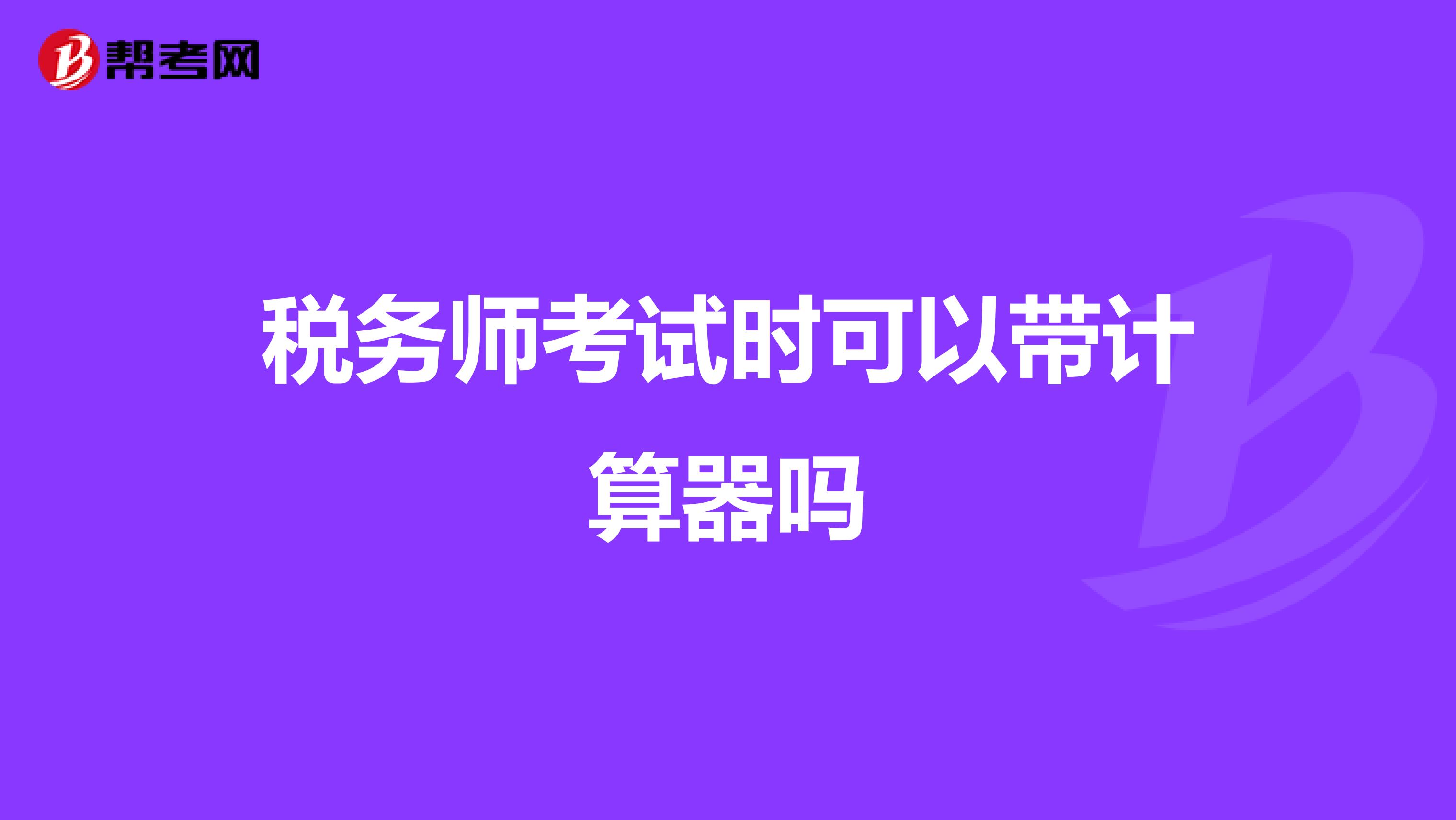 稅務(wù)師考試時(shí)可以帶計(jì)算器嗎