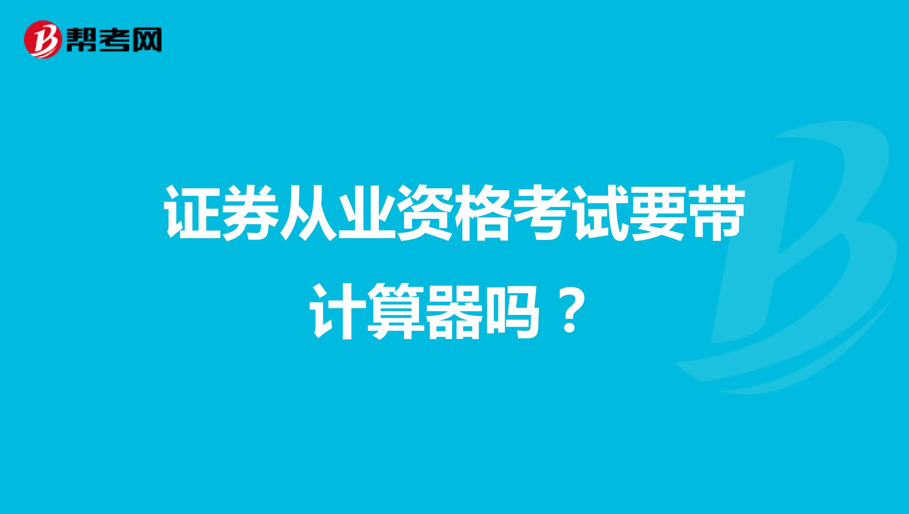证券从业资格考试要带计算器吗?