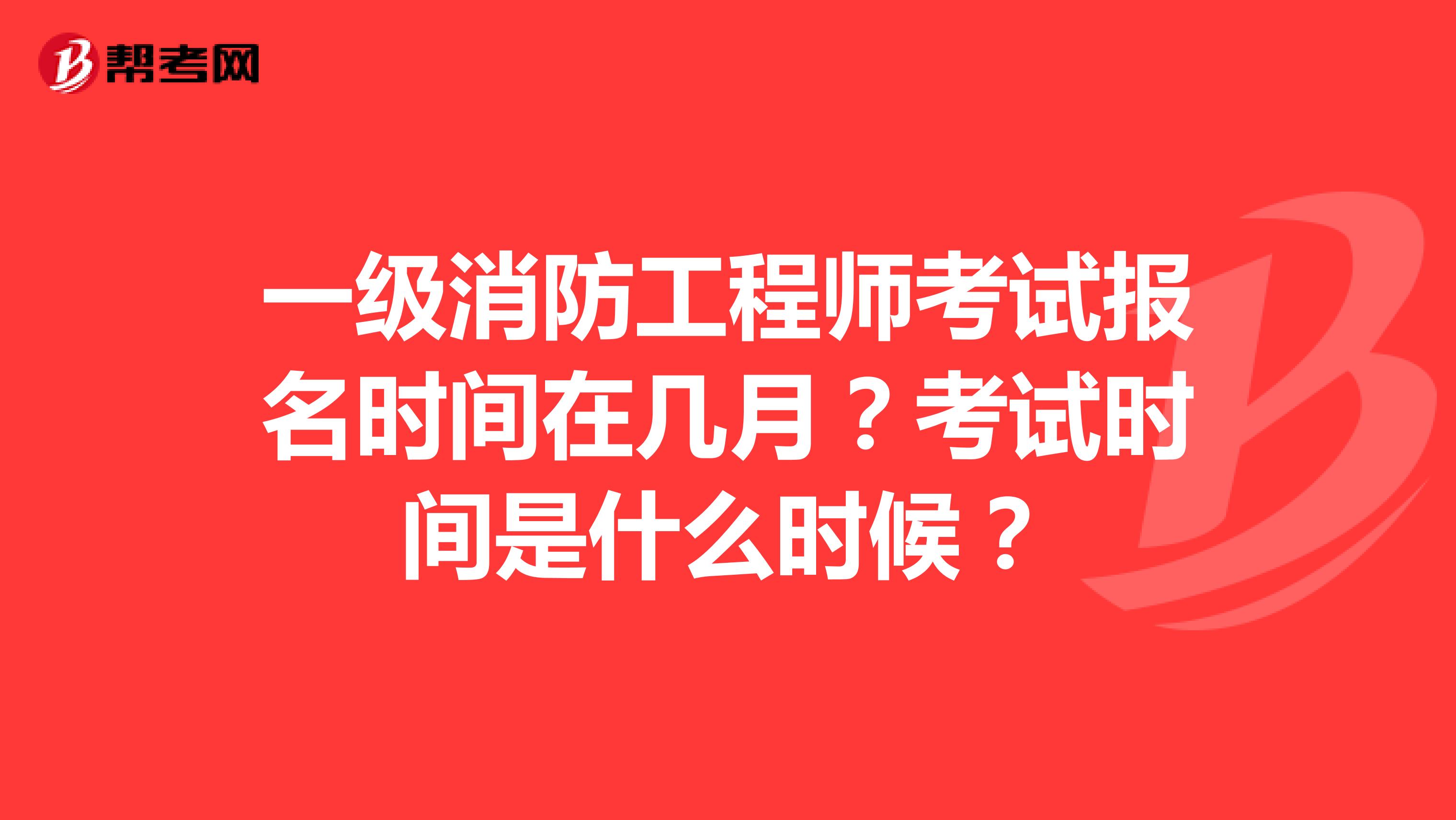 一級(jí)消防工程師考試報(bào)名時(shí)間在幾月？考試時(shí)間是什么時(shí)候？