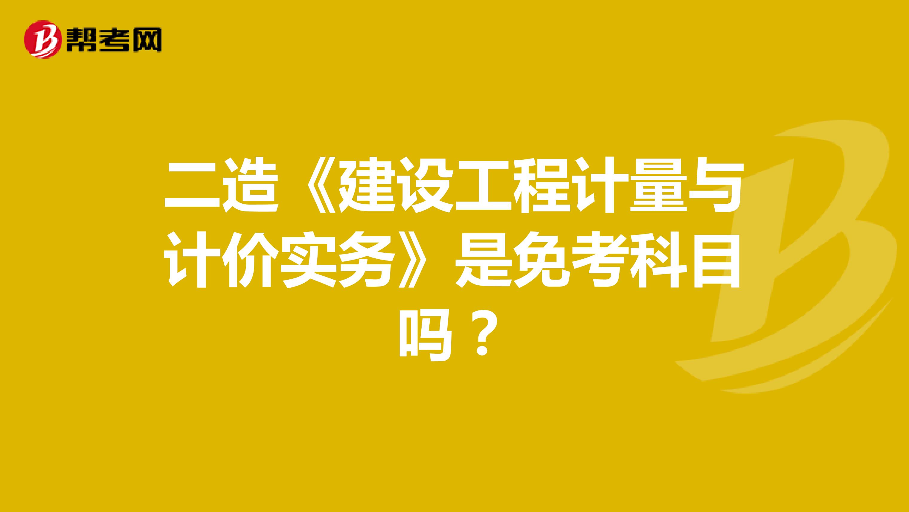 二造《建設工程計量與計價實務》是免考科目嗎？