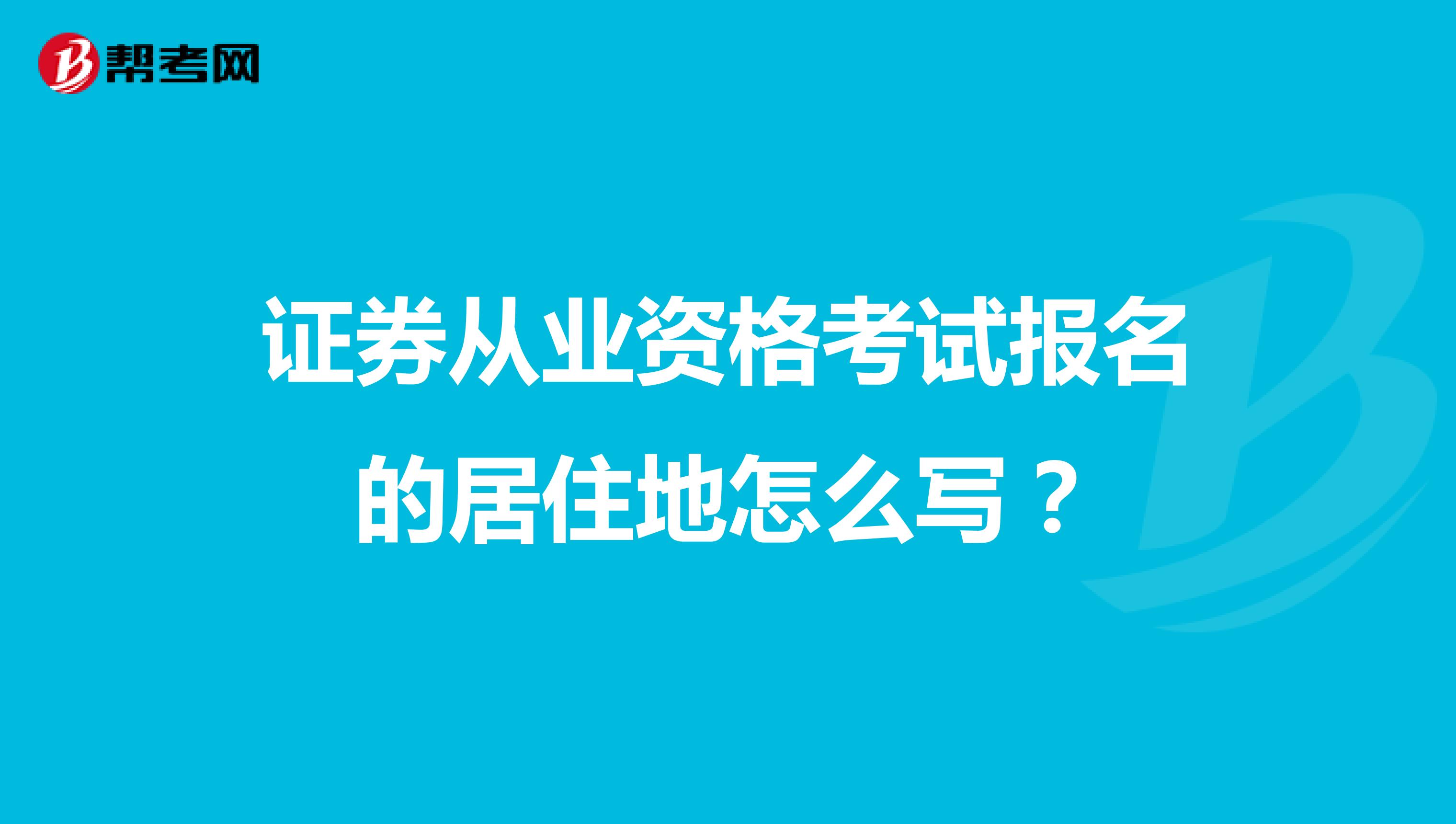 證券從業(yè)資格考試報(bào)名的居住地怎么寫?