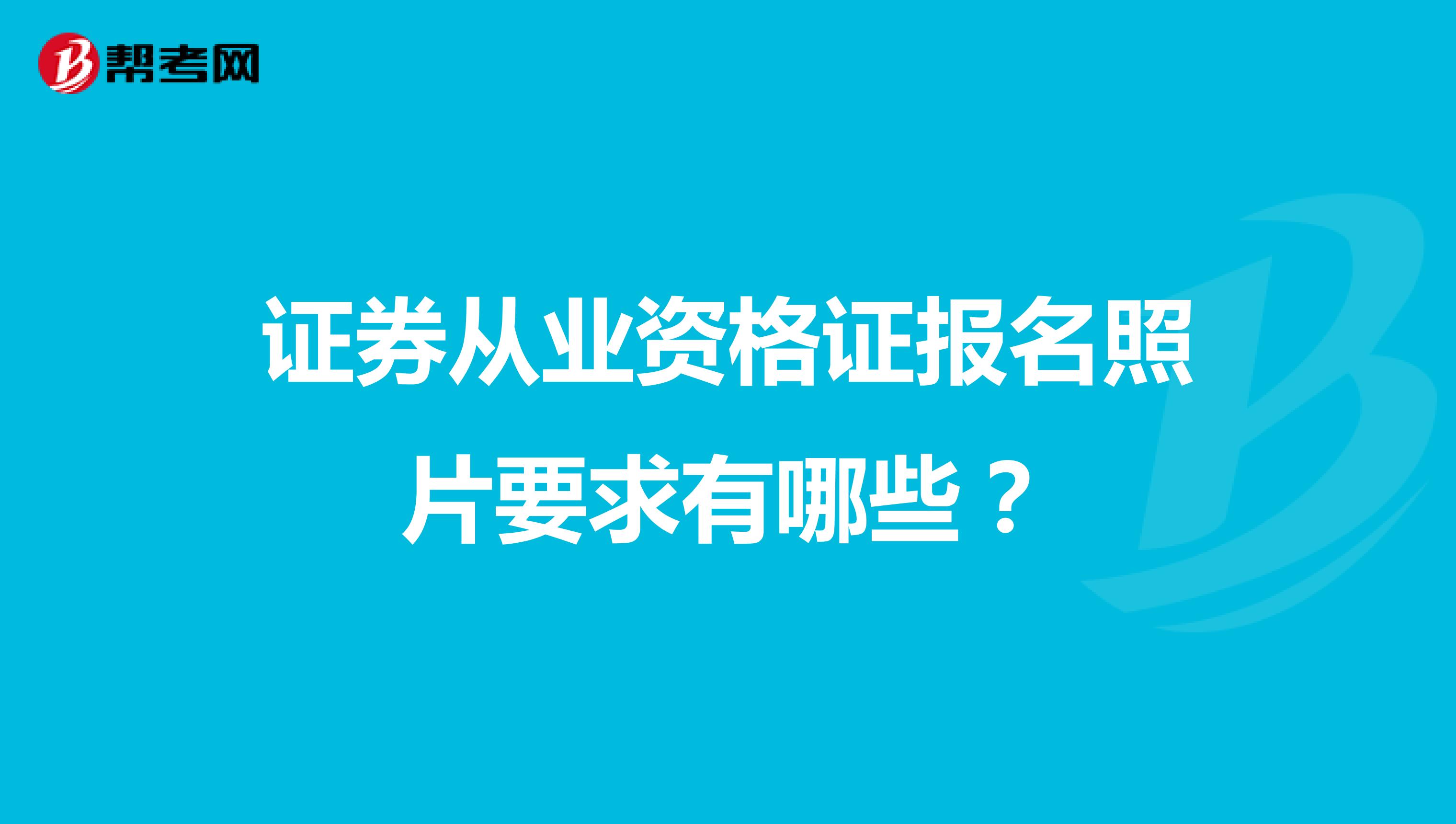 证券从业资格证报名照片要求有哪些?