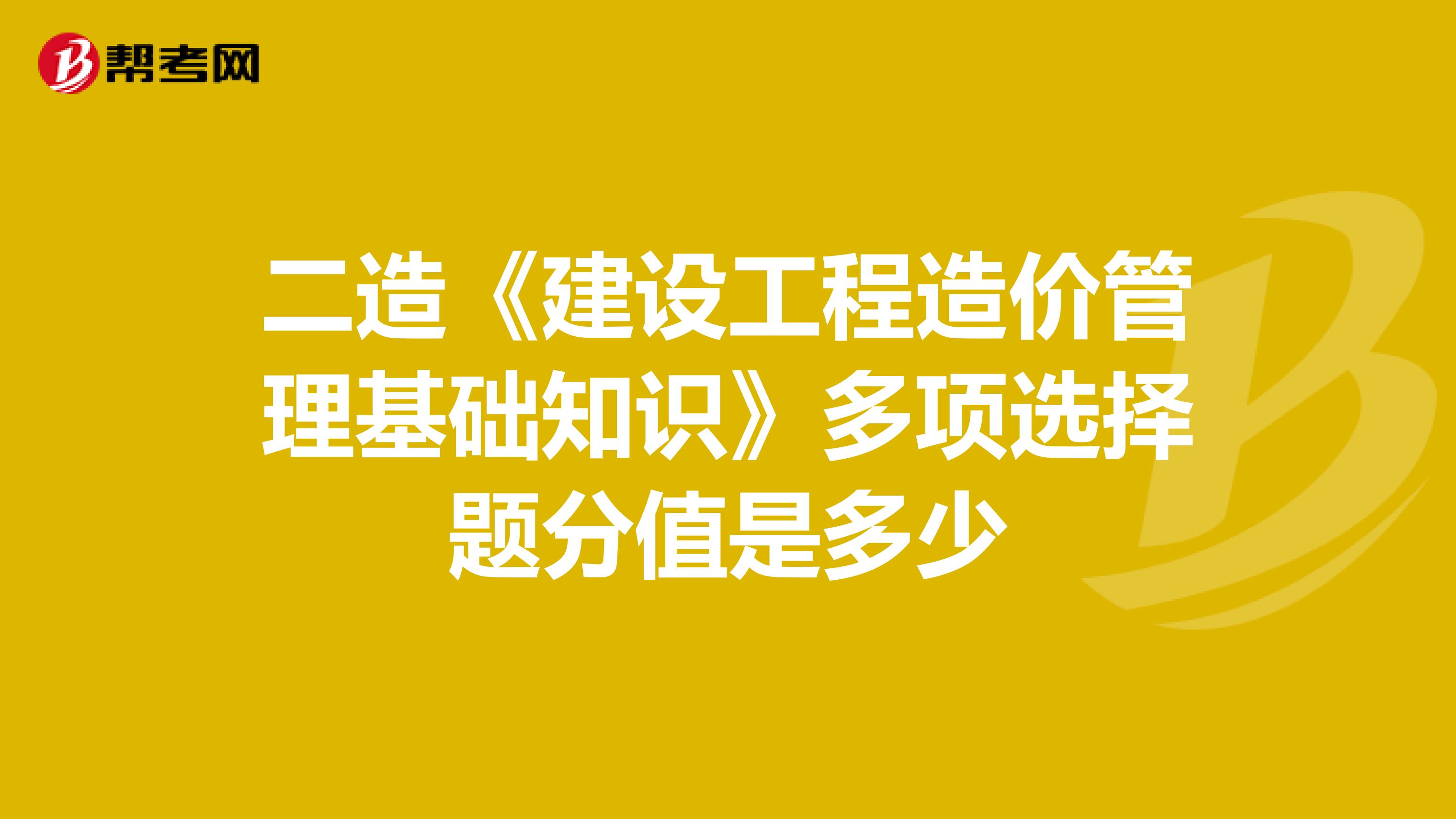 二造《建设工程造价管理基础知识》多项选择题分值是多少