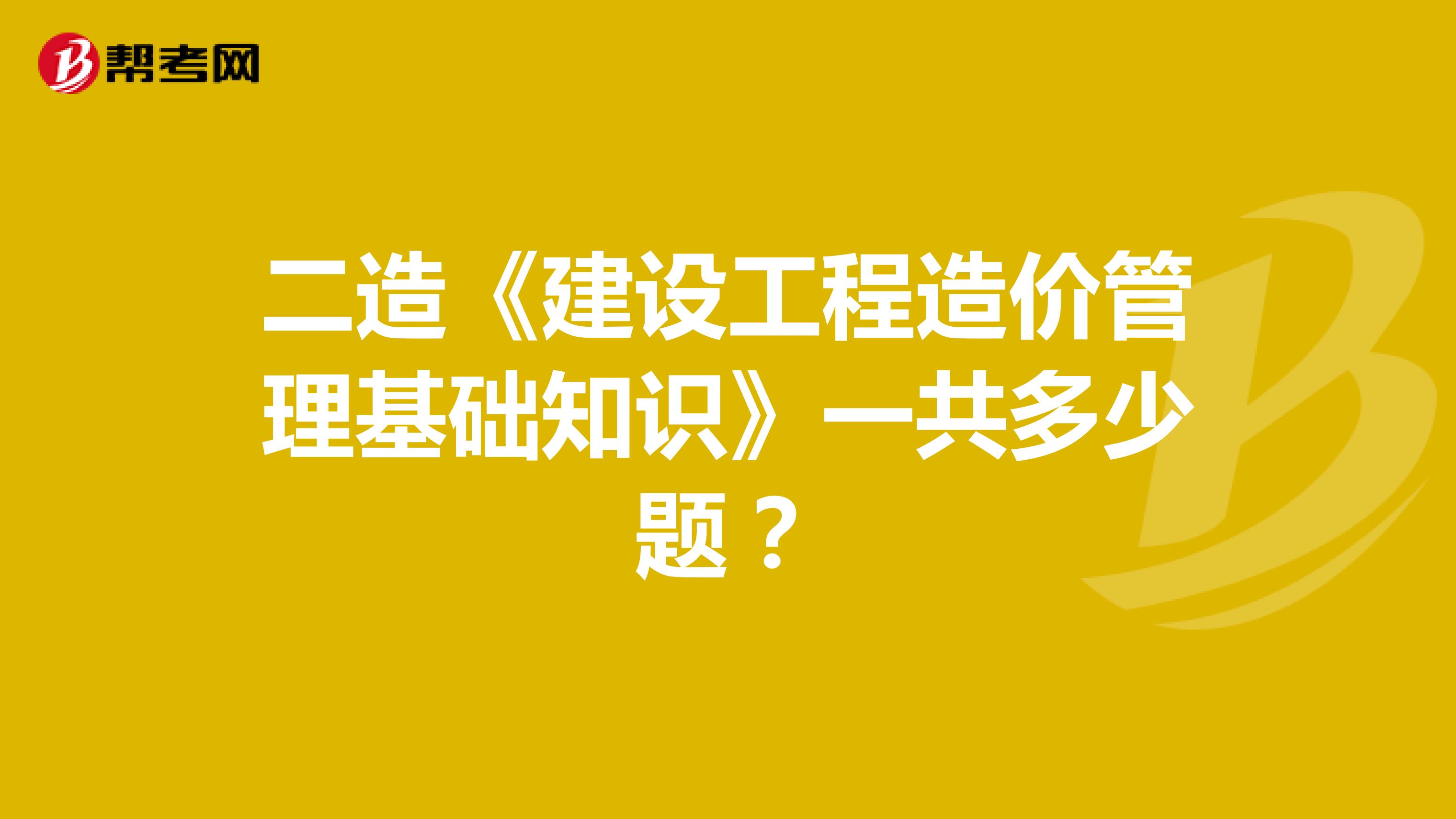 二造《建设工程造价管理基础知识》一共多少题?