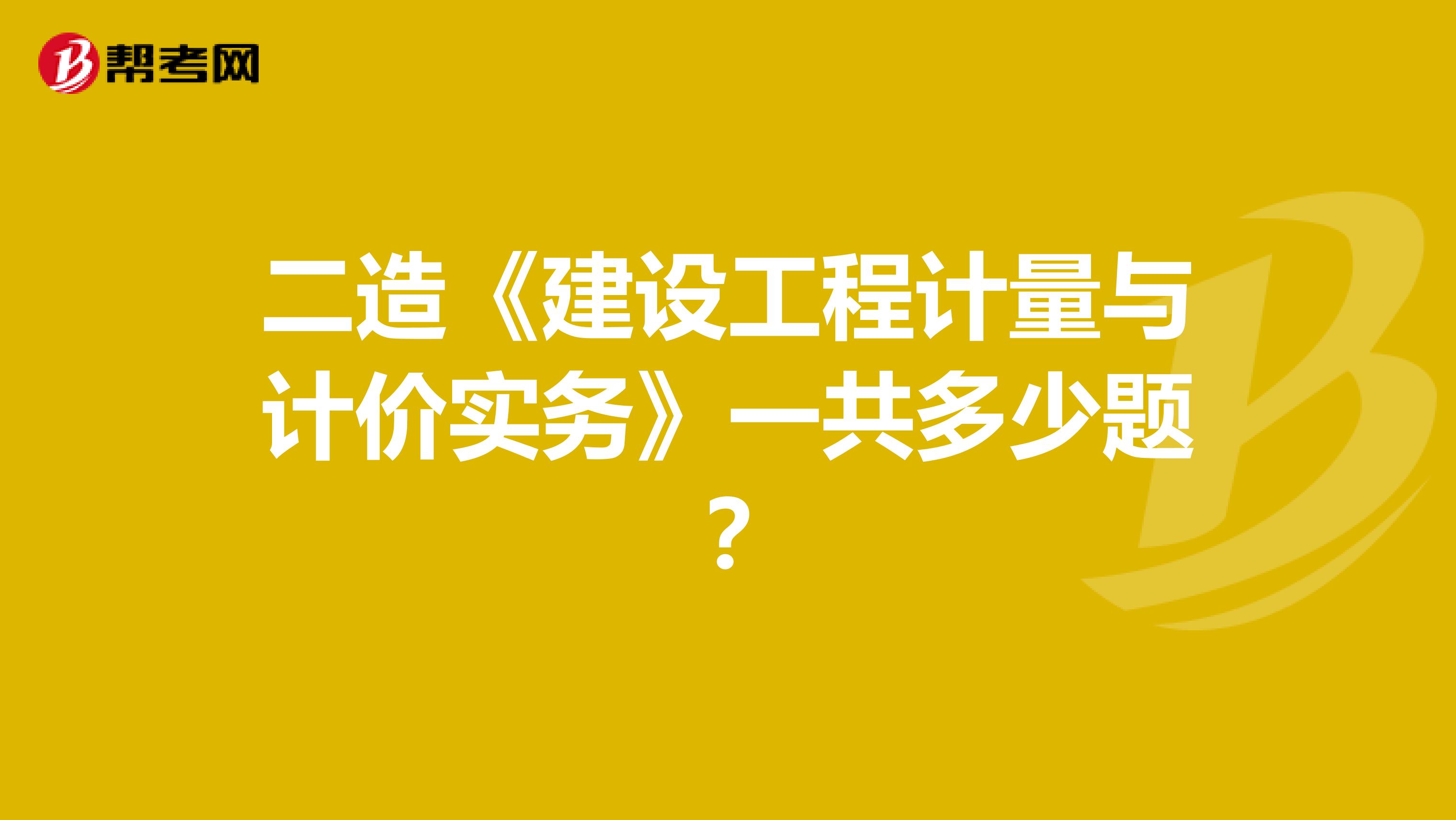 二造《建设工程计量与计价实务》一共多少题？