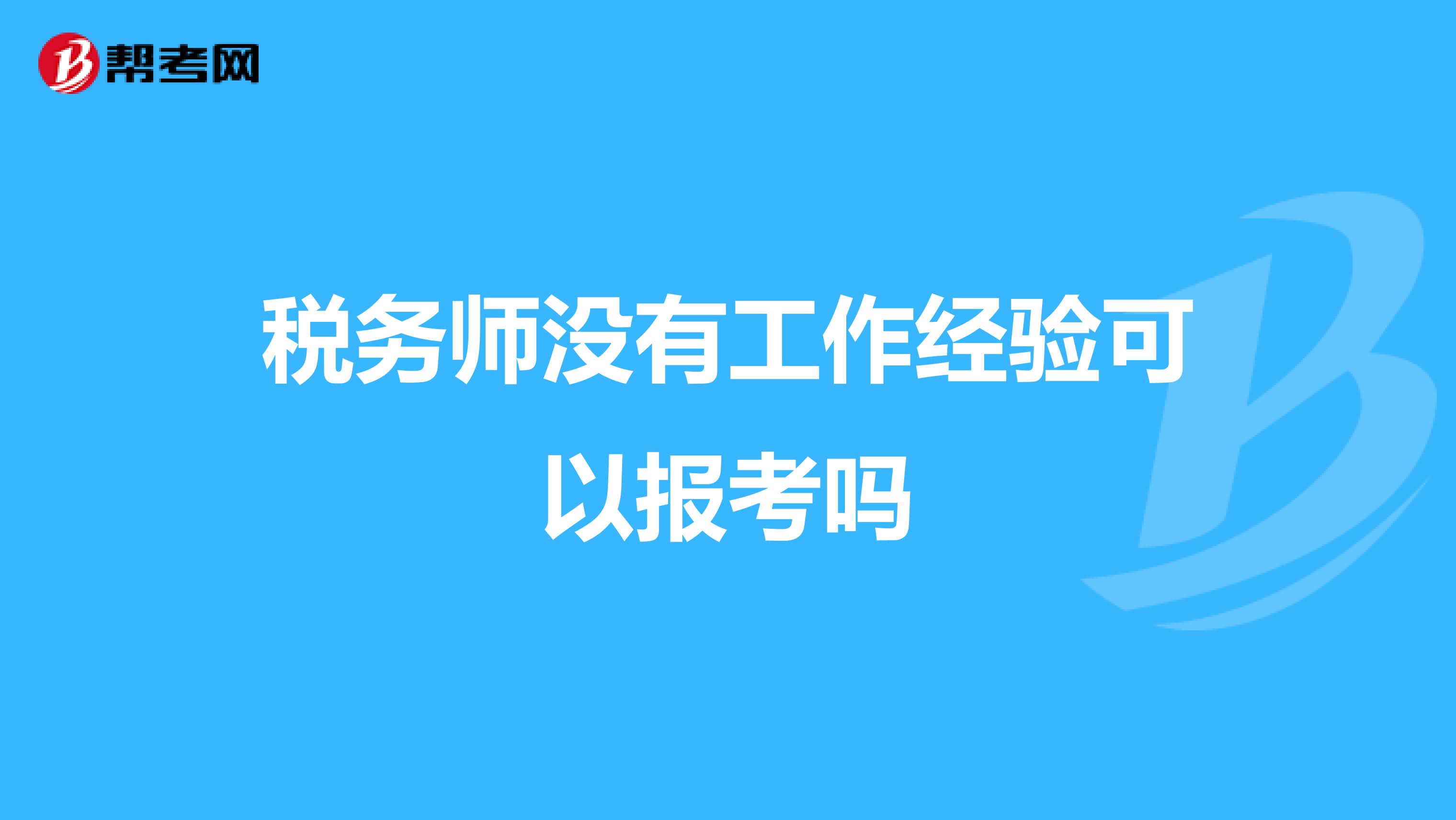 稅務(wù)師沒有工作經(jīng)驗(yàn)可以報(bào)考嗎