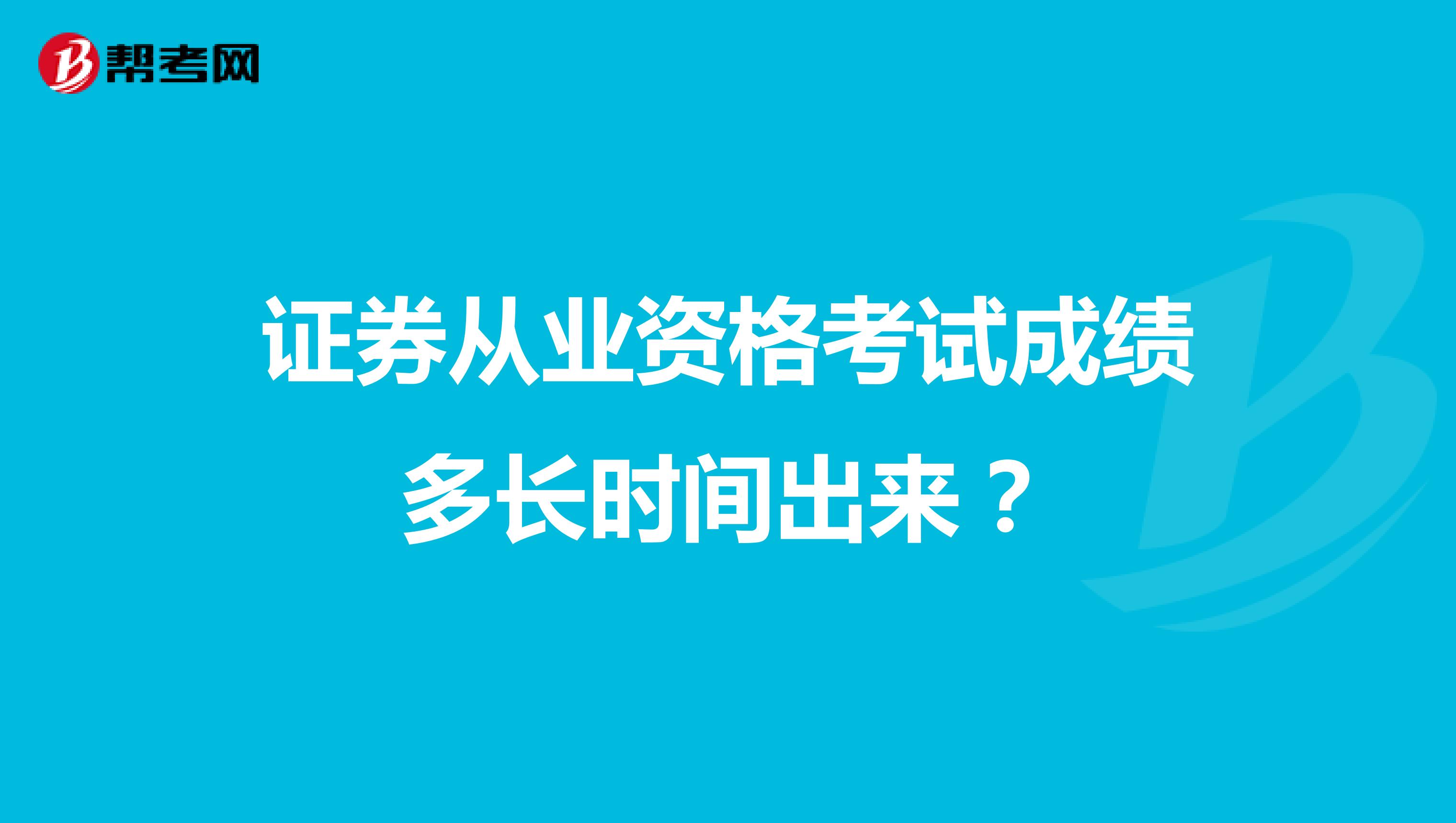 证券从业资格考试成绩多长时间出来？