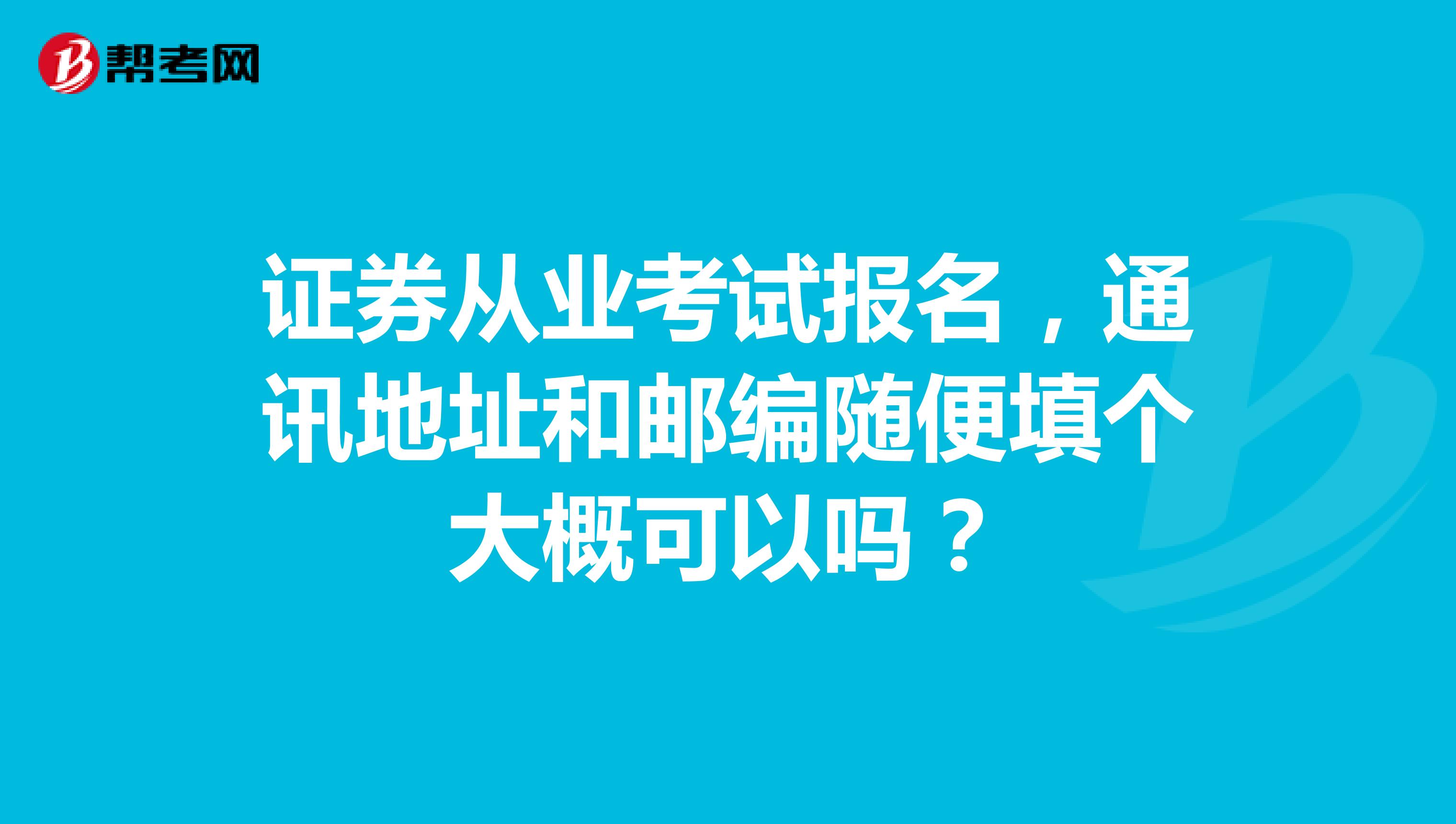 证券从业考试报名，通讯地址和邮编随便填个大概可以吗？
