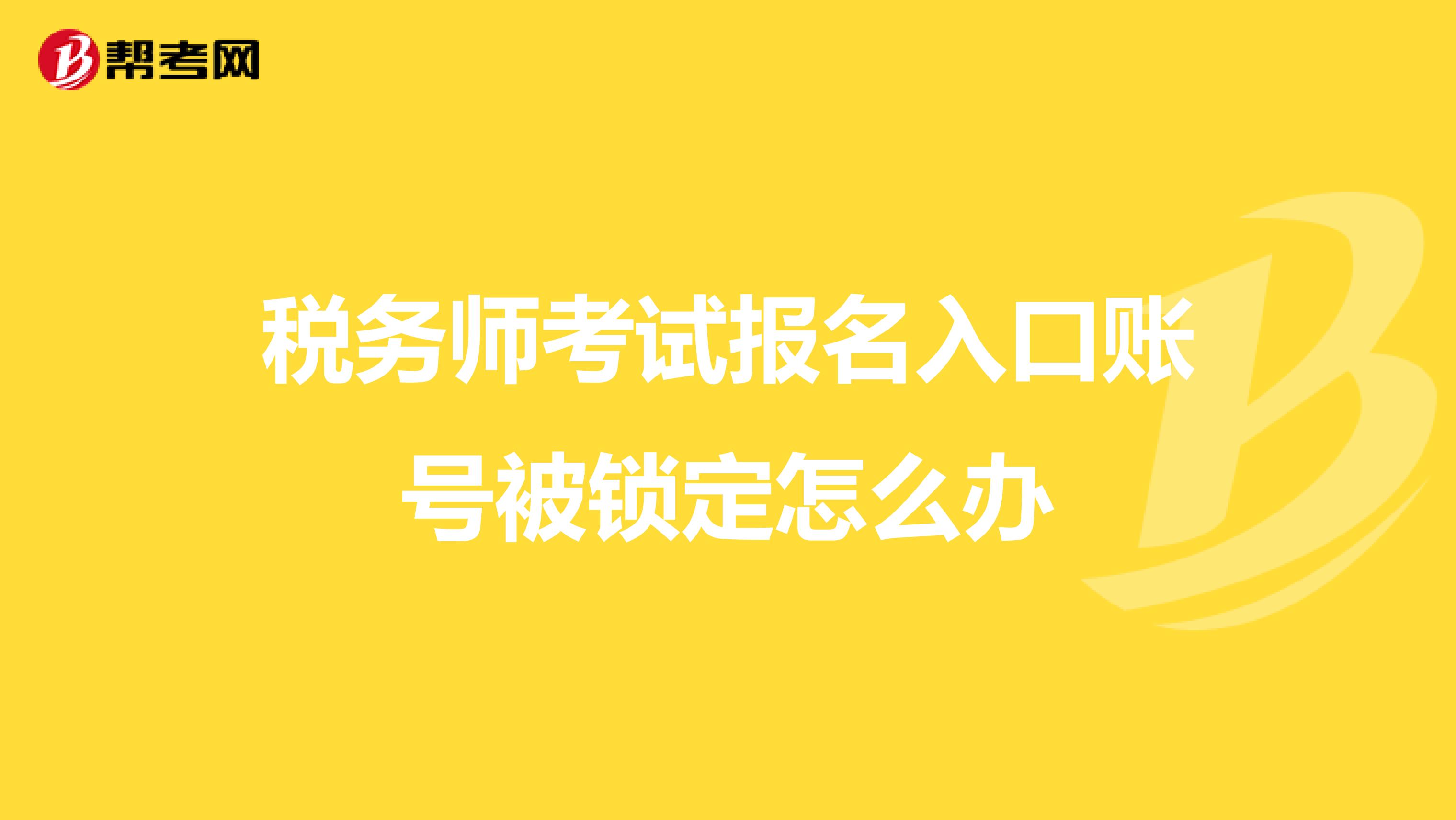 稅務(wù)師考試報(bào)名入口賬號(hào)被鎖定怎么辦