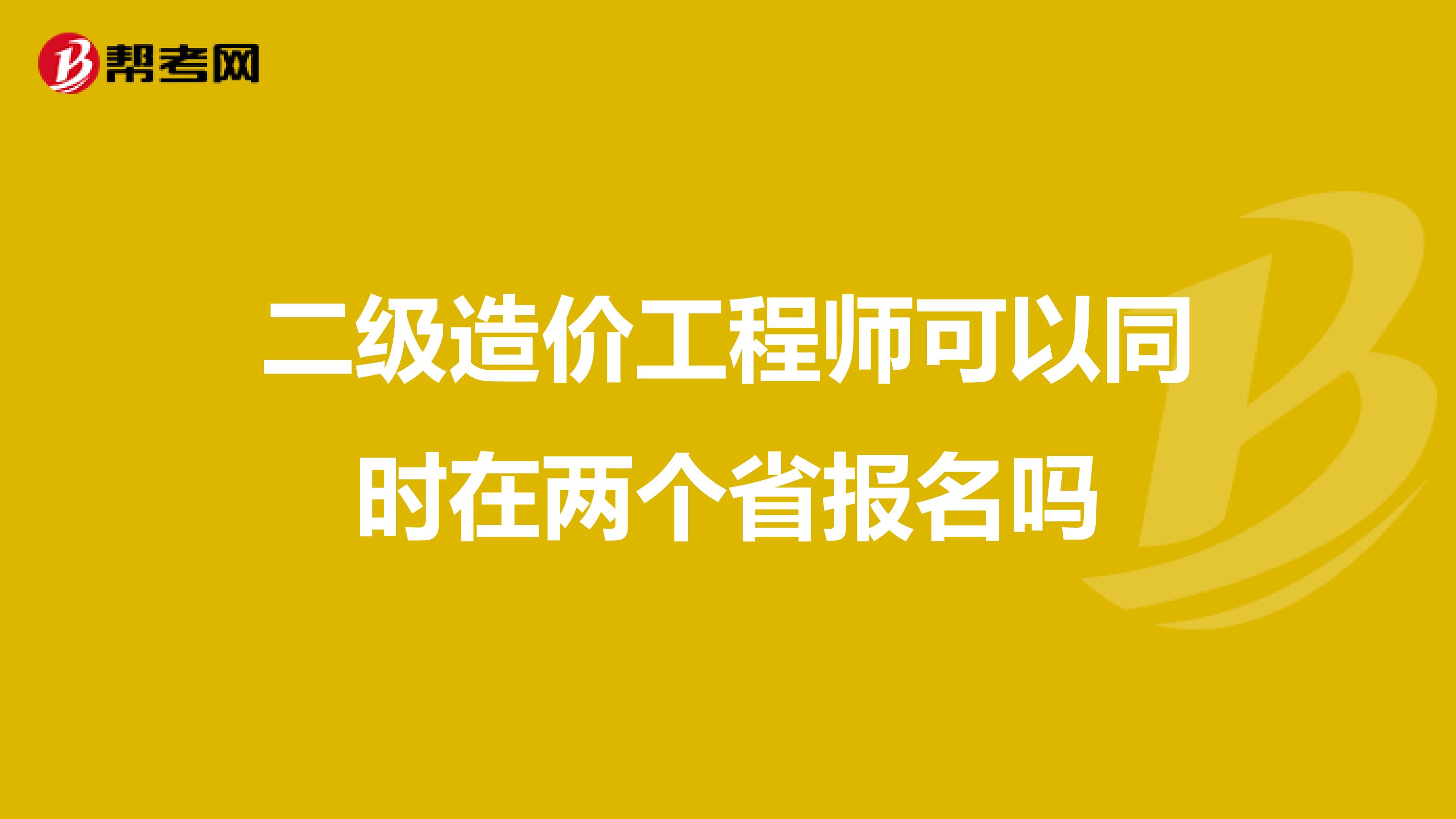 二级造价工程师可以同时在两个省报名吗