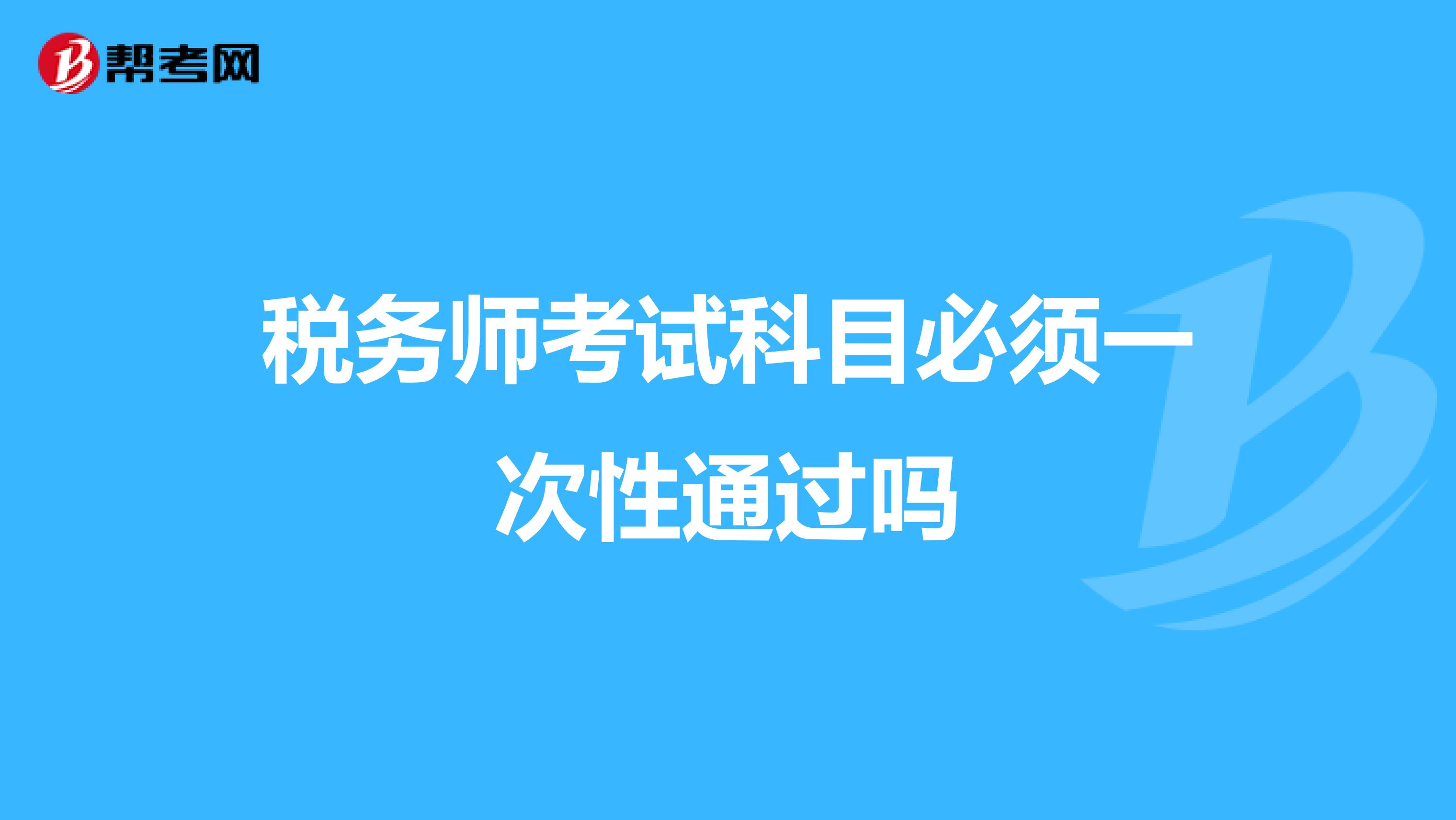 稅務(wù)師考試科目必須一次性通過嗎