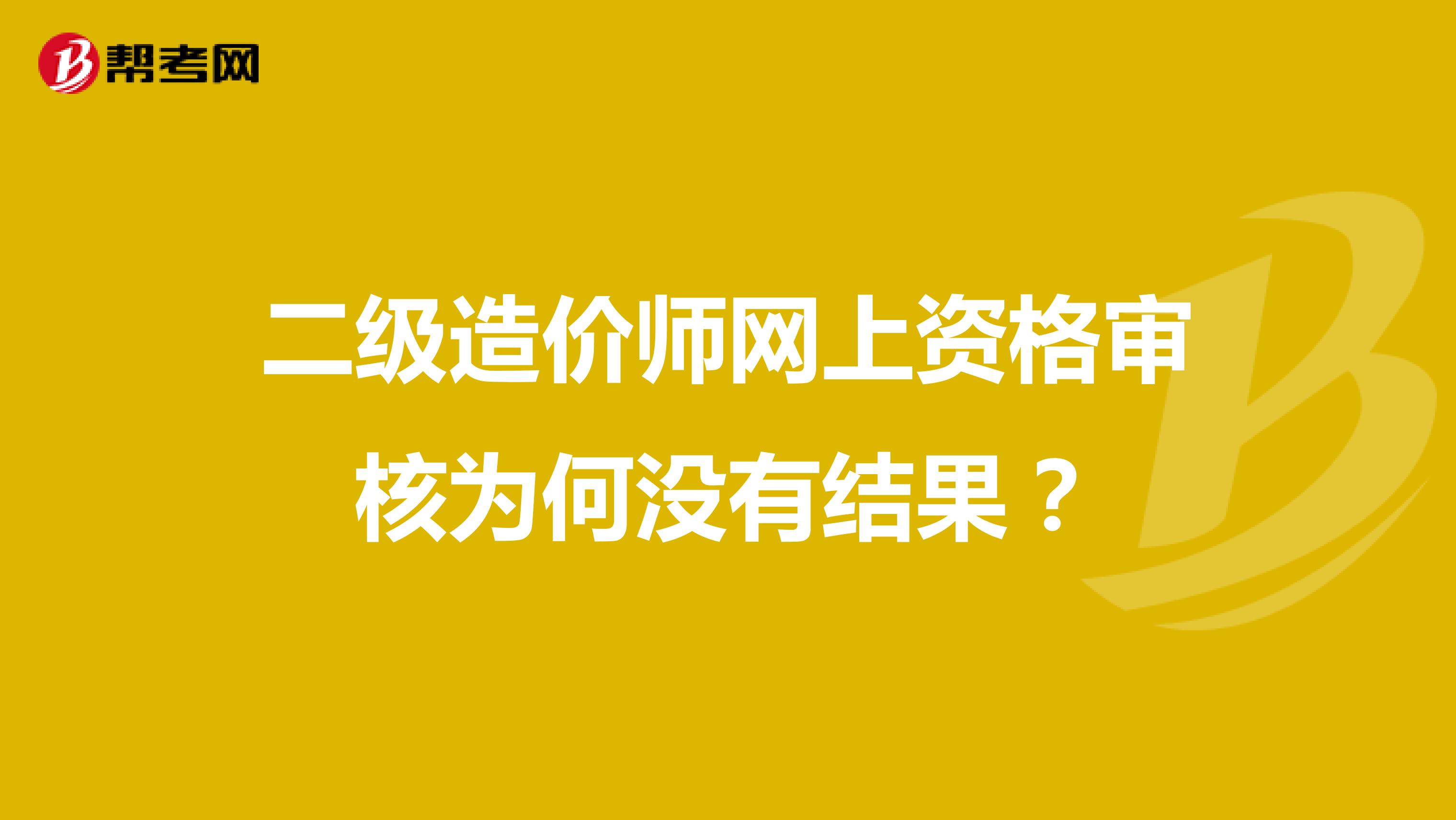 二级造价师网上资格审核为何没有结果？