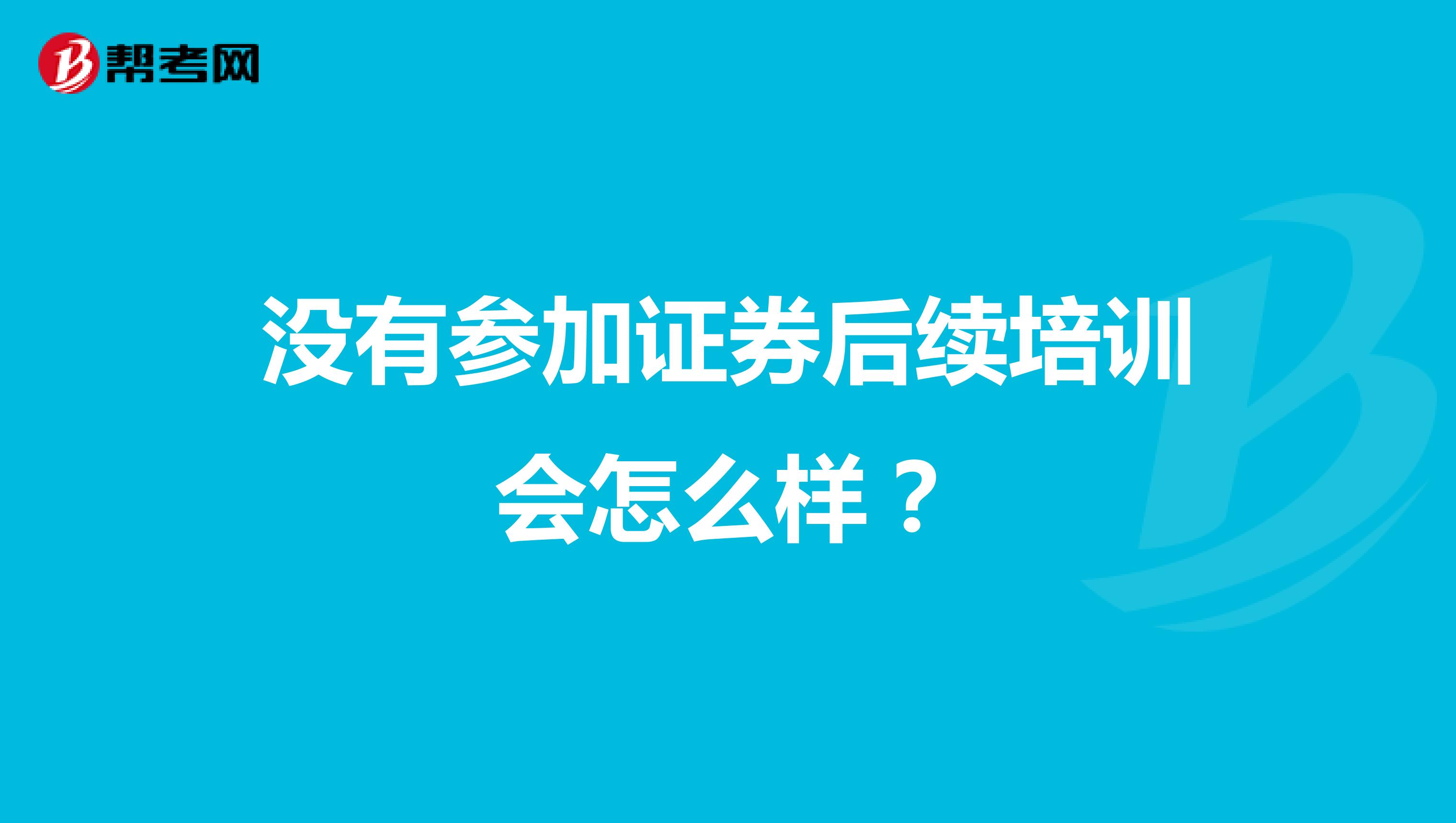 没有参加证券后续培训会怎么样?