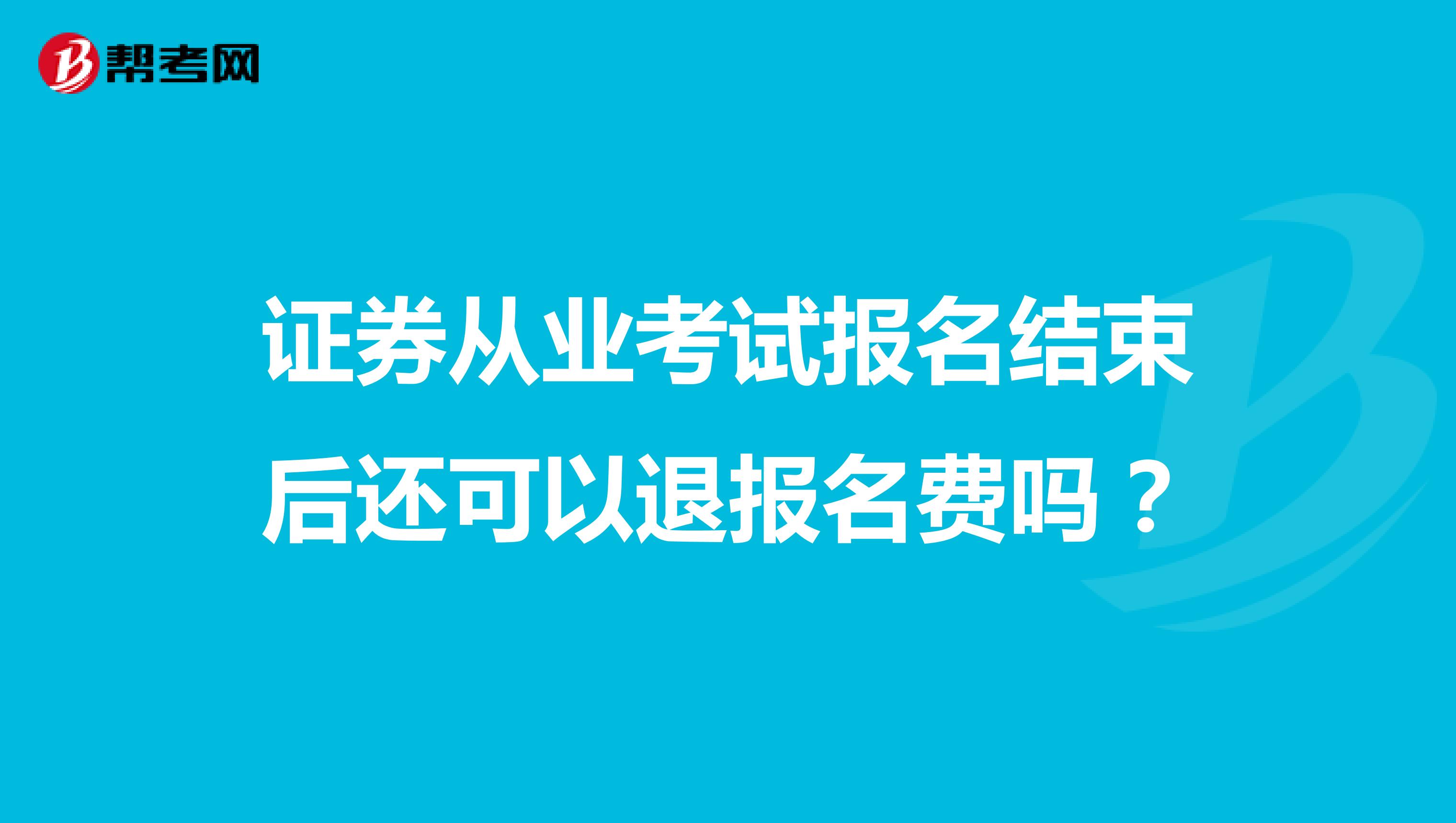 证券从业考试报名结束后还可以退报名费吗？