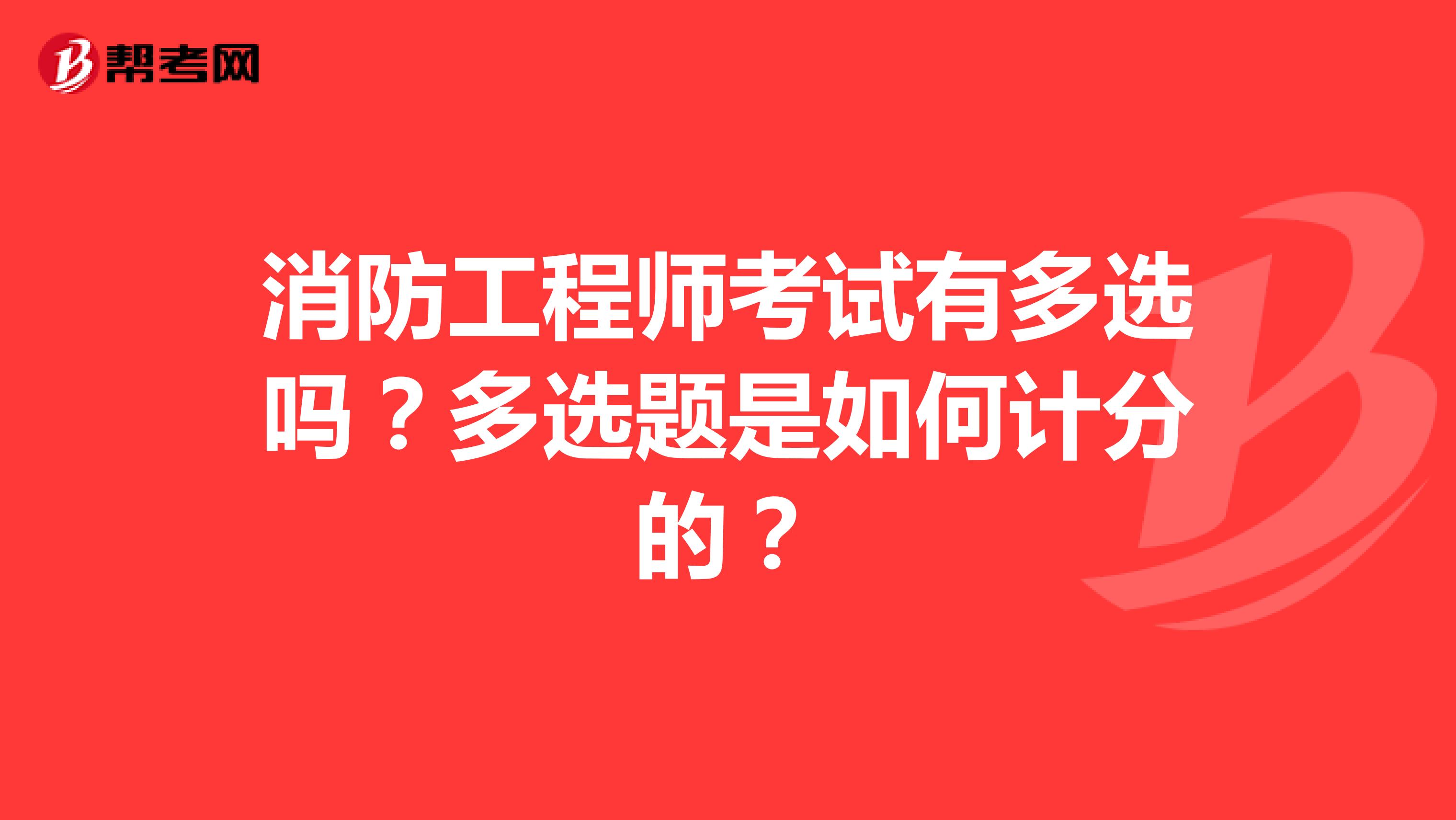 消防工程师考试有多选吗?多选题是如何计分的?