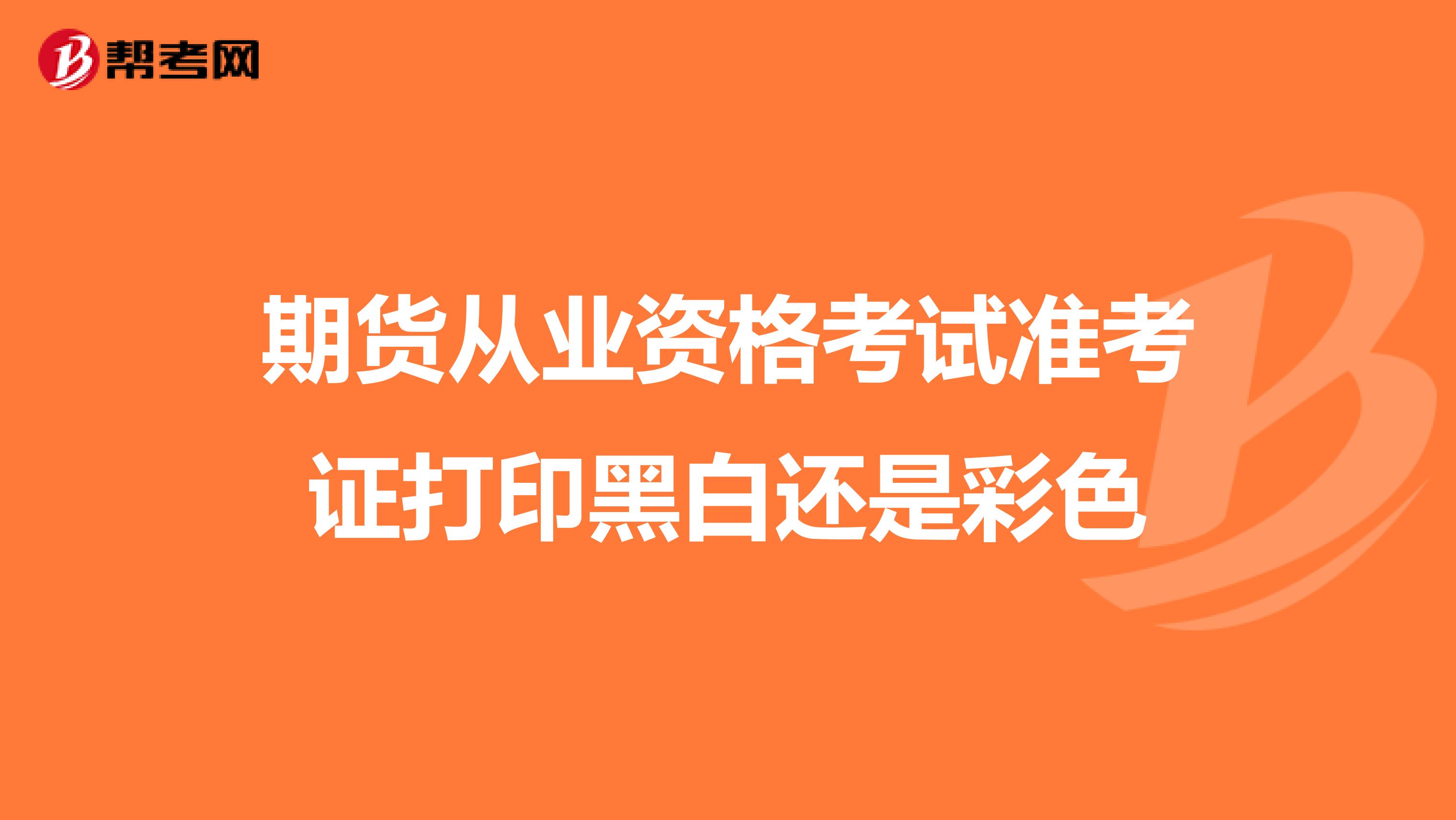 期货从业资格考试准考证打印黑白还是彩色