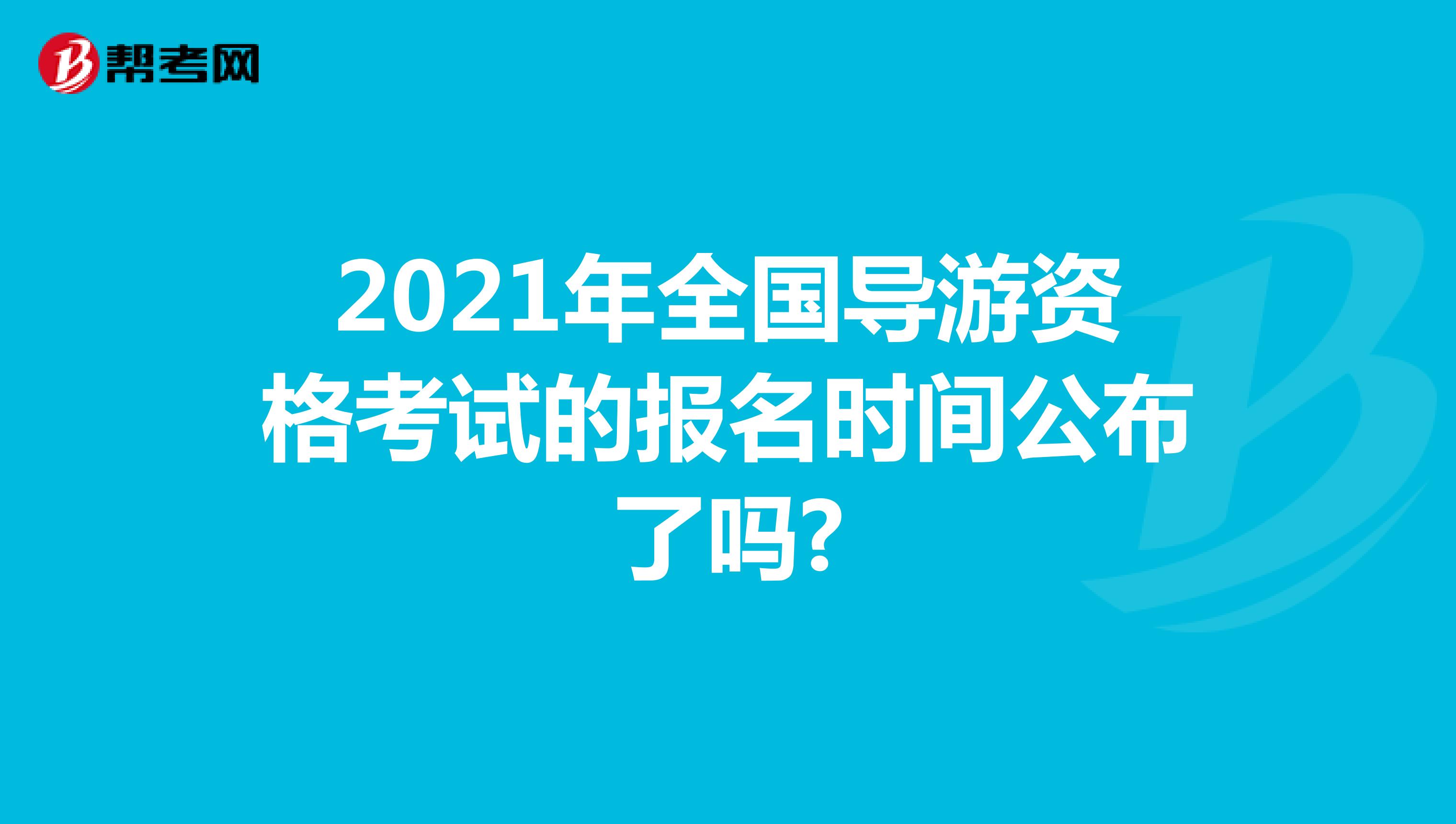 2021年全国导游资格考试的报名时间公布了吗?