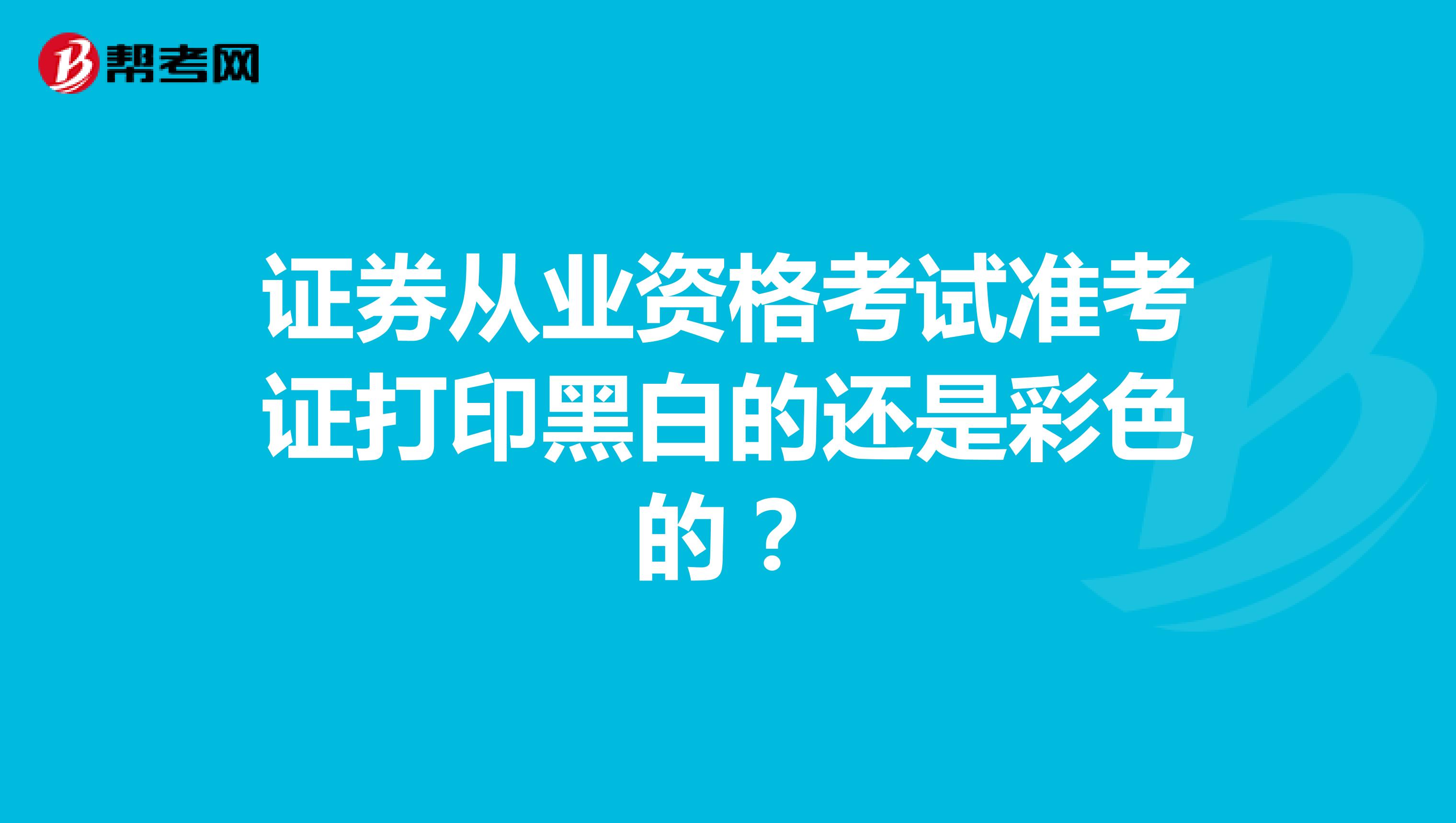 证券从业资格考试准考证打印黑白的还是彩色的？