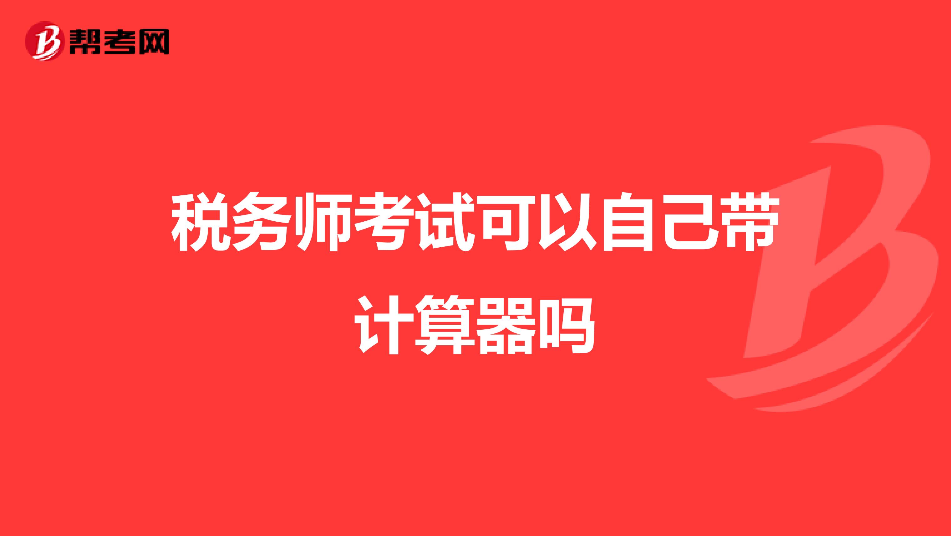 税务师考试可以自己带计算器吗