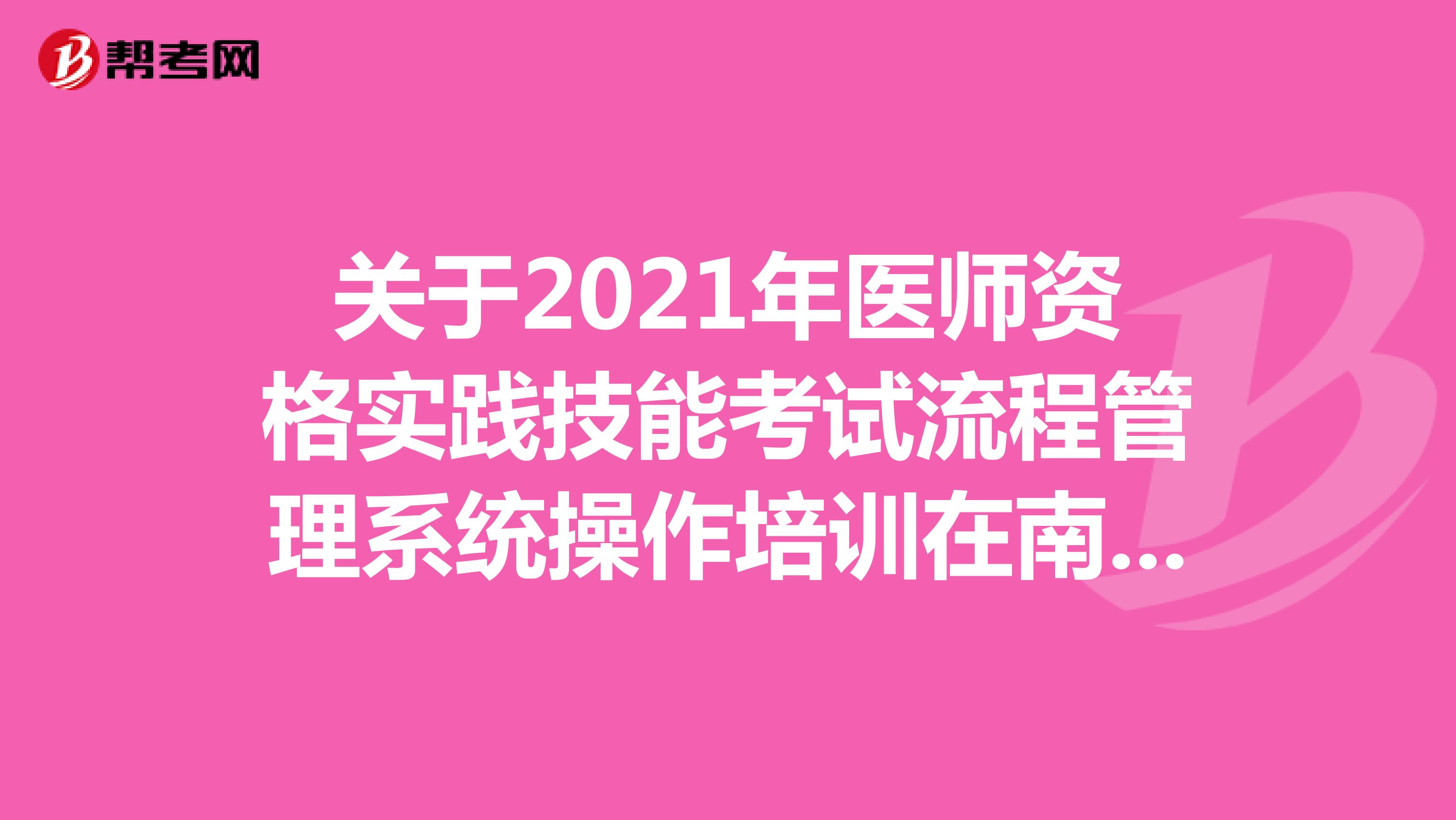 关于2021年医师资格实践技能考试流程管理系统操作培训在南京顺利举行的公告