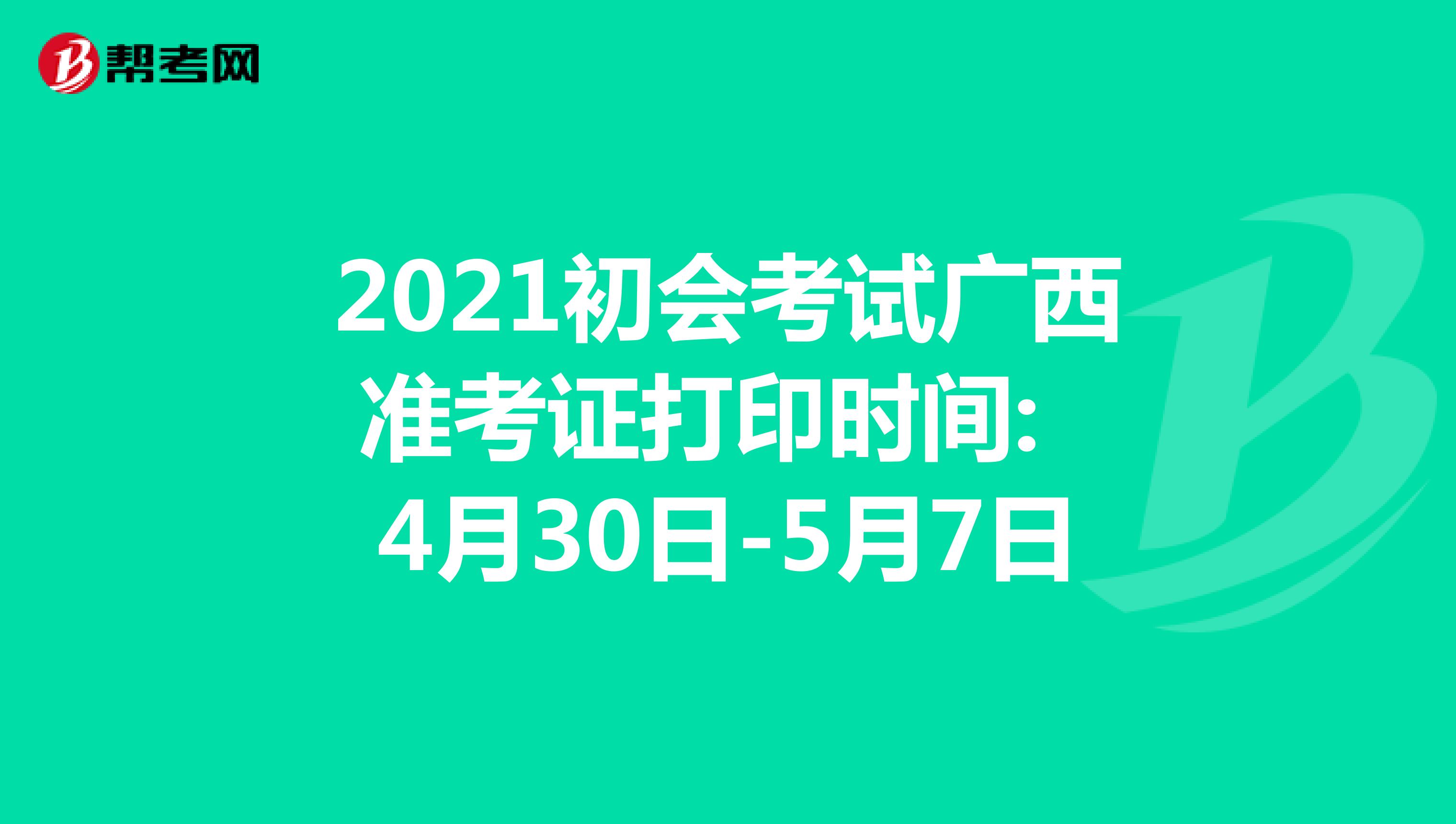 2021年初会考试广西省准考证打印时间: 4月30日-5月7日