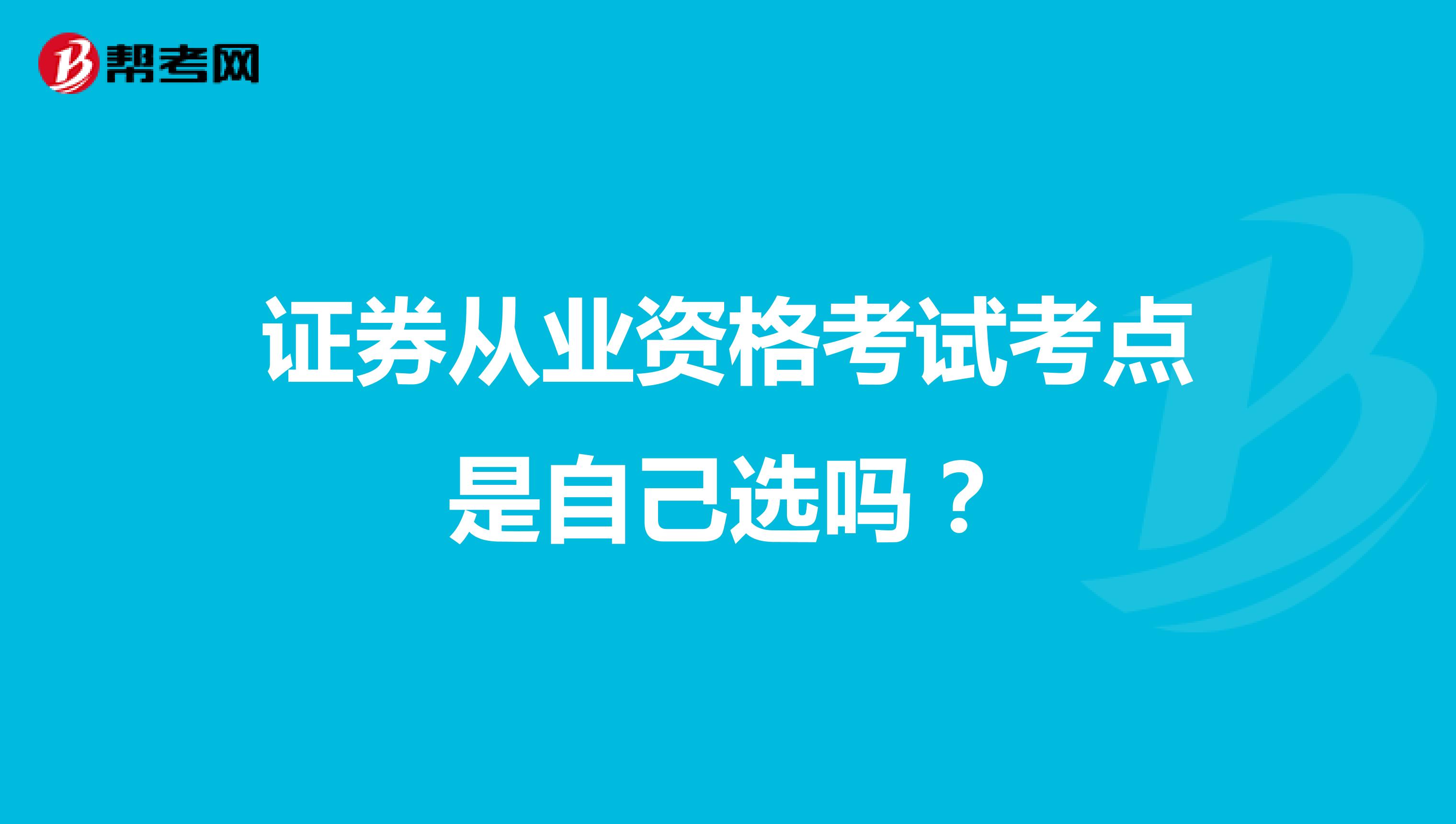 证券从业资格考试考点是自己选吗?