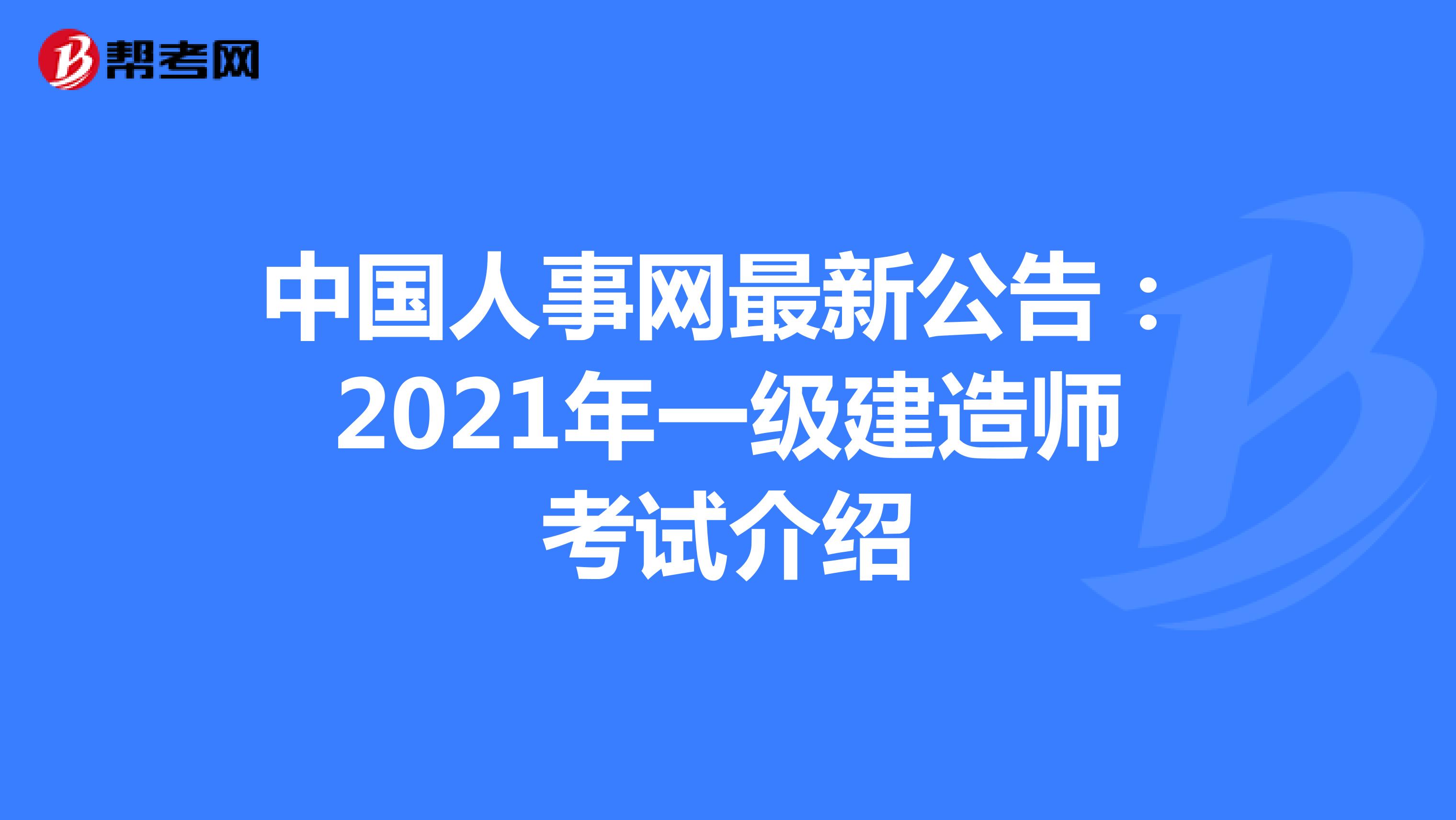 中国人事网最新公告：2021年一级建造师考试介绍
