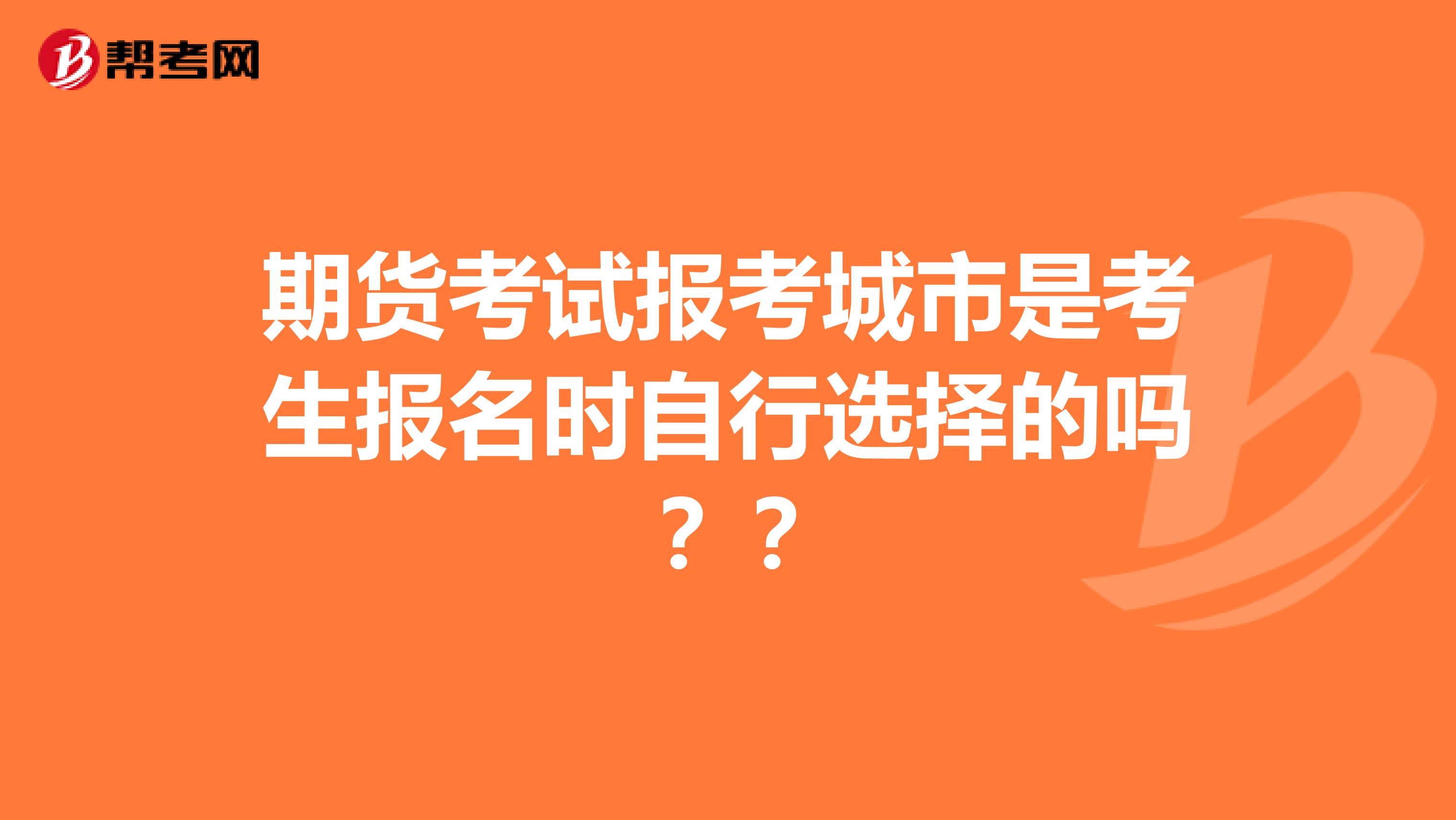 期货考试报考城市是考生报名时自行选择的吗??