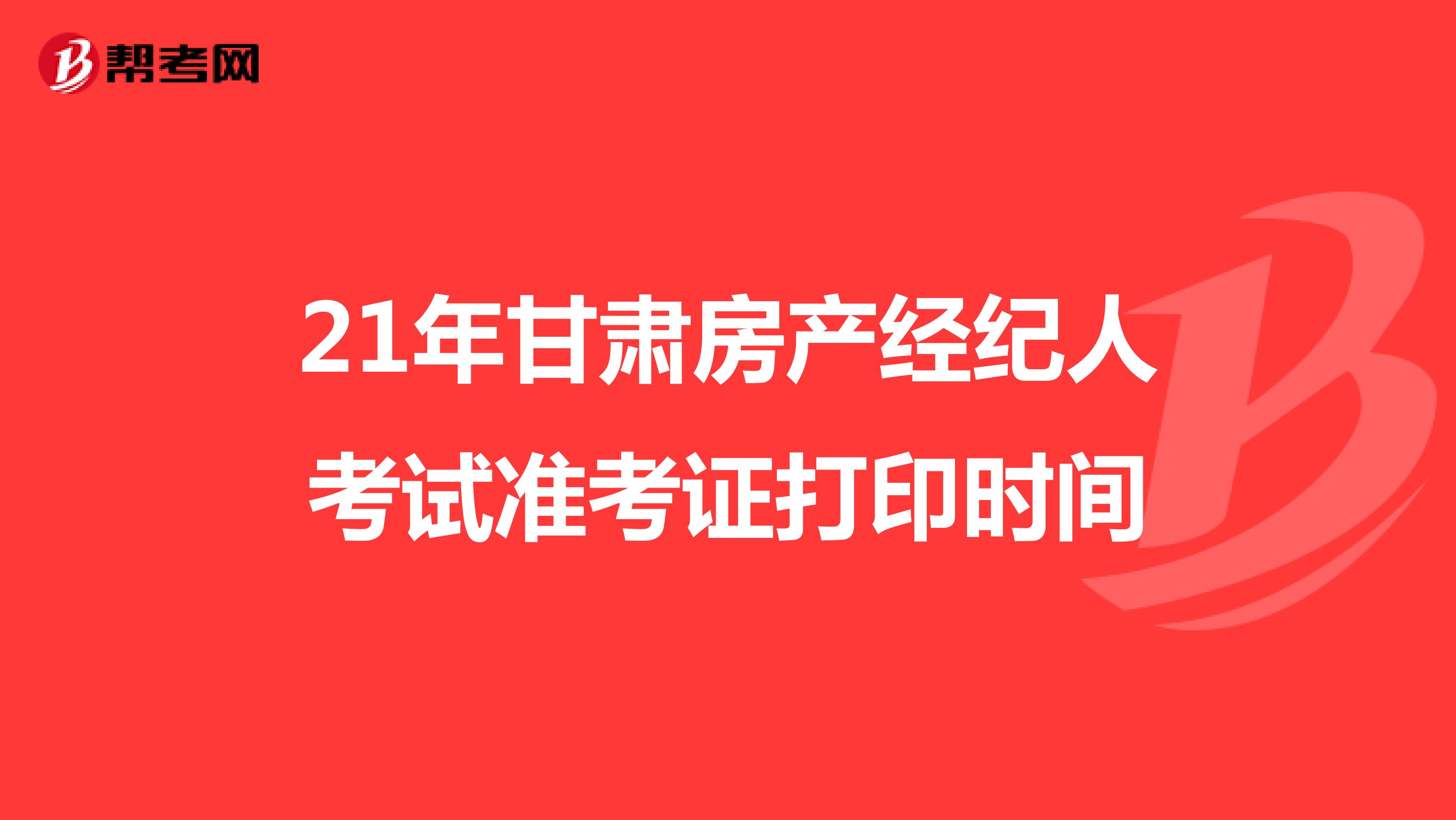 21年甘肃房产经纪人考试准考证打印时间