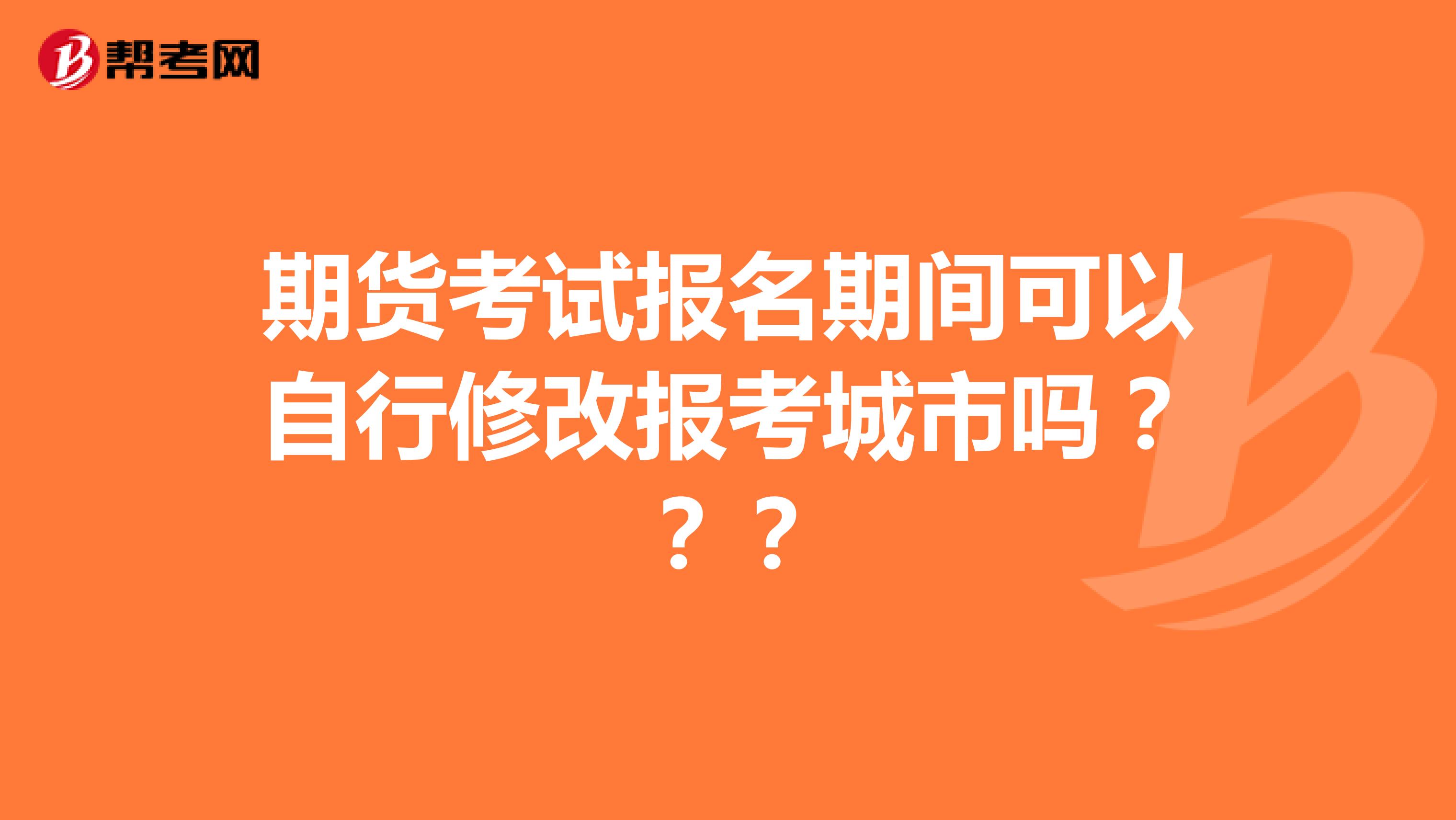 期货考试报名期间可以自行修改报考城市吗？？？