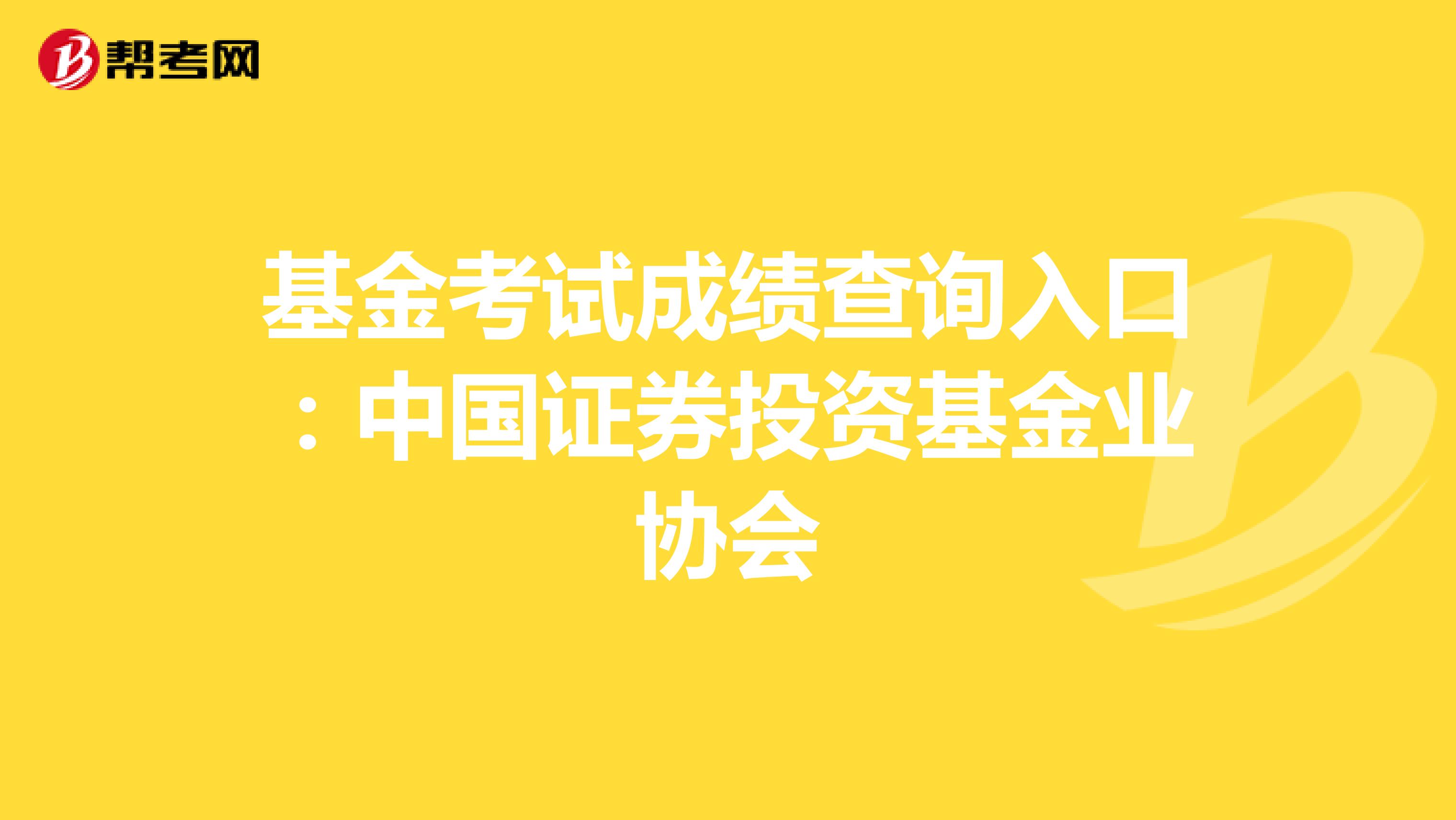 基金考試成績查詢入口：中國證券投資基金業協會