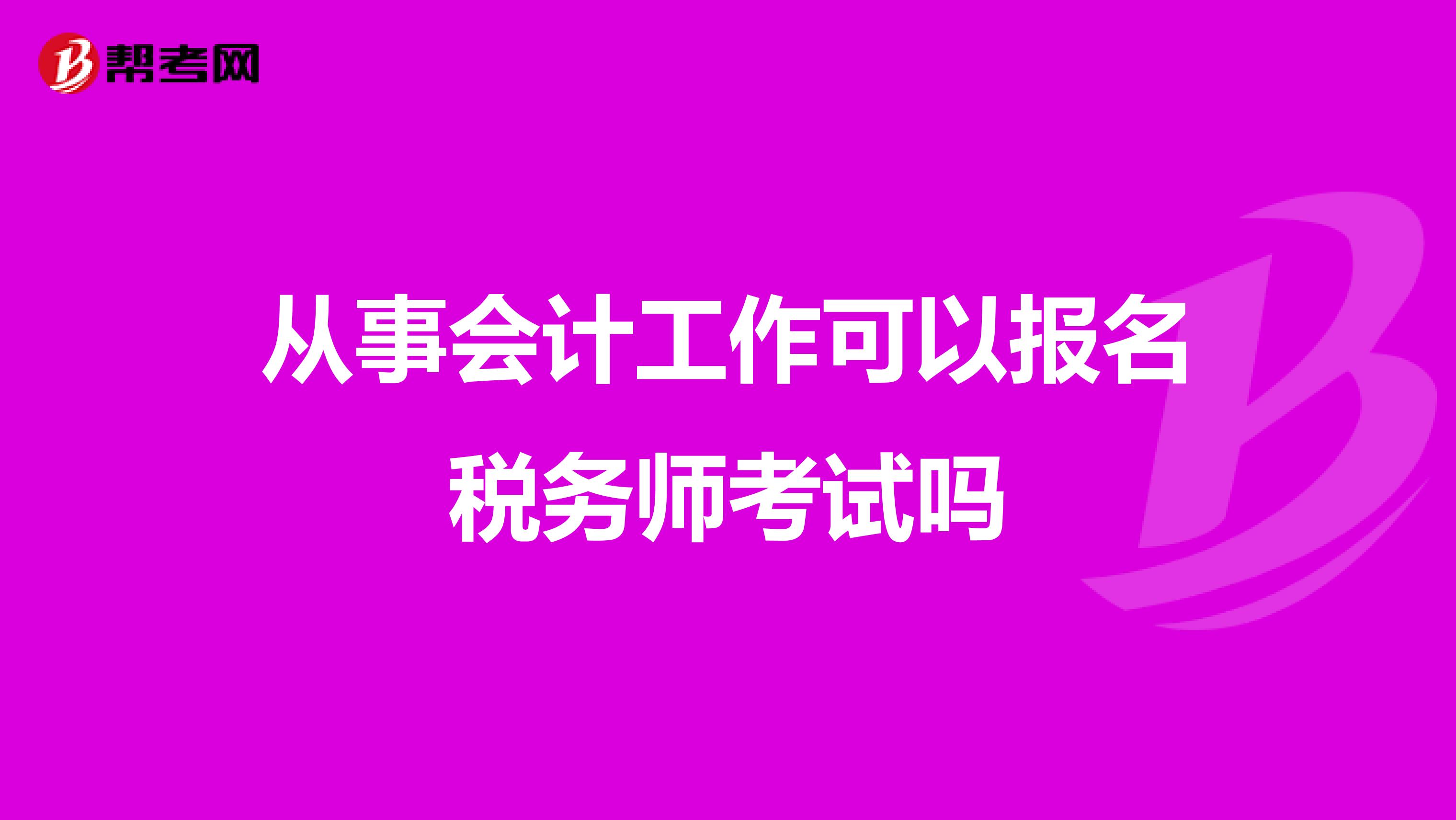 从事会计工作可以报名税务师考试吗