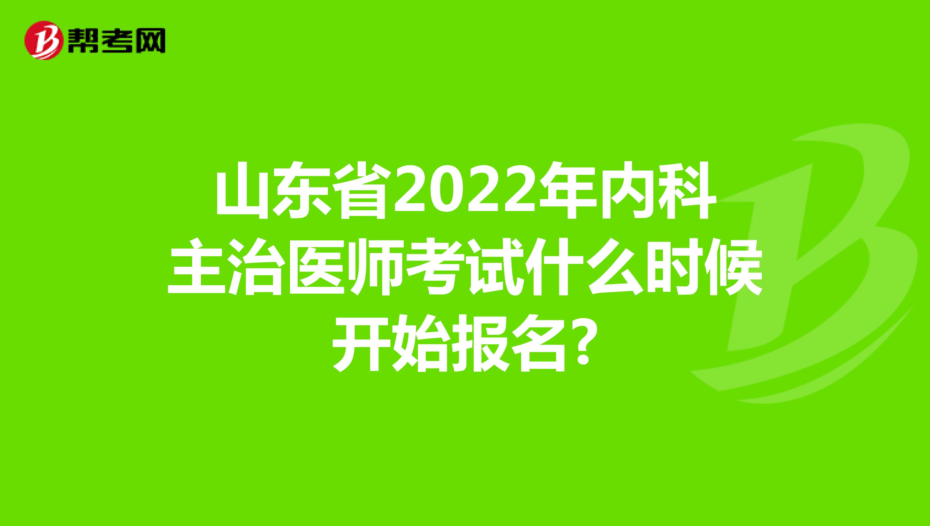 山东省2022年内科主治医师考试什么时候开始报名?