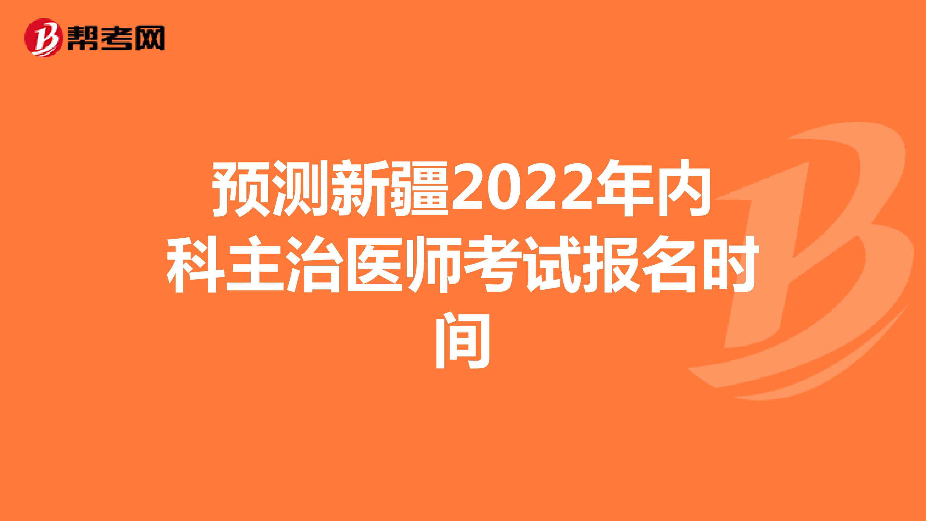 预测新疆2022年内科主治医师考试报名时间