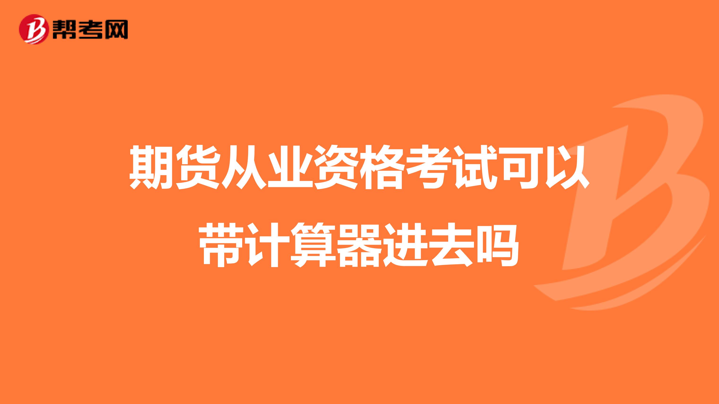期货从业资格考试可以带计算器进去吗