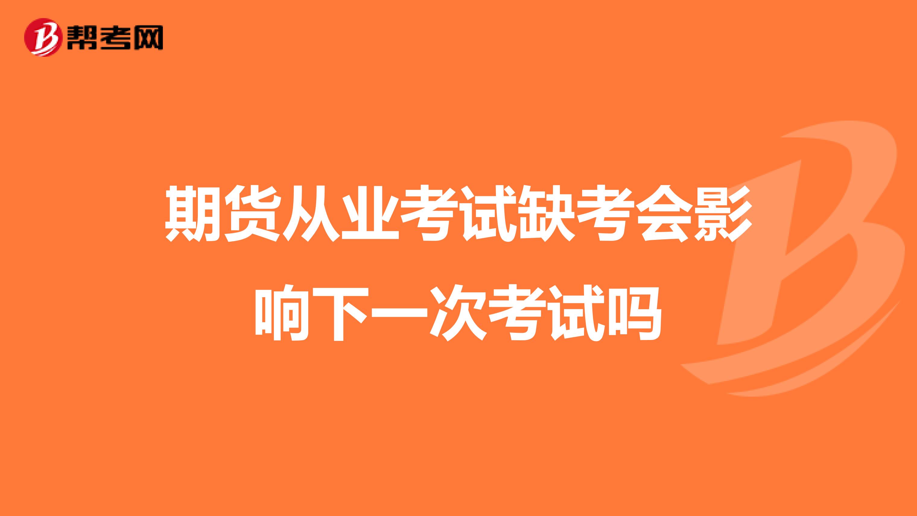 期貨從業(yè)考試缺考會影響下一次考試嗎
