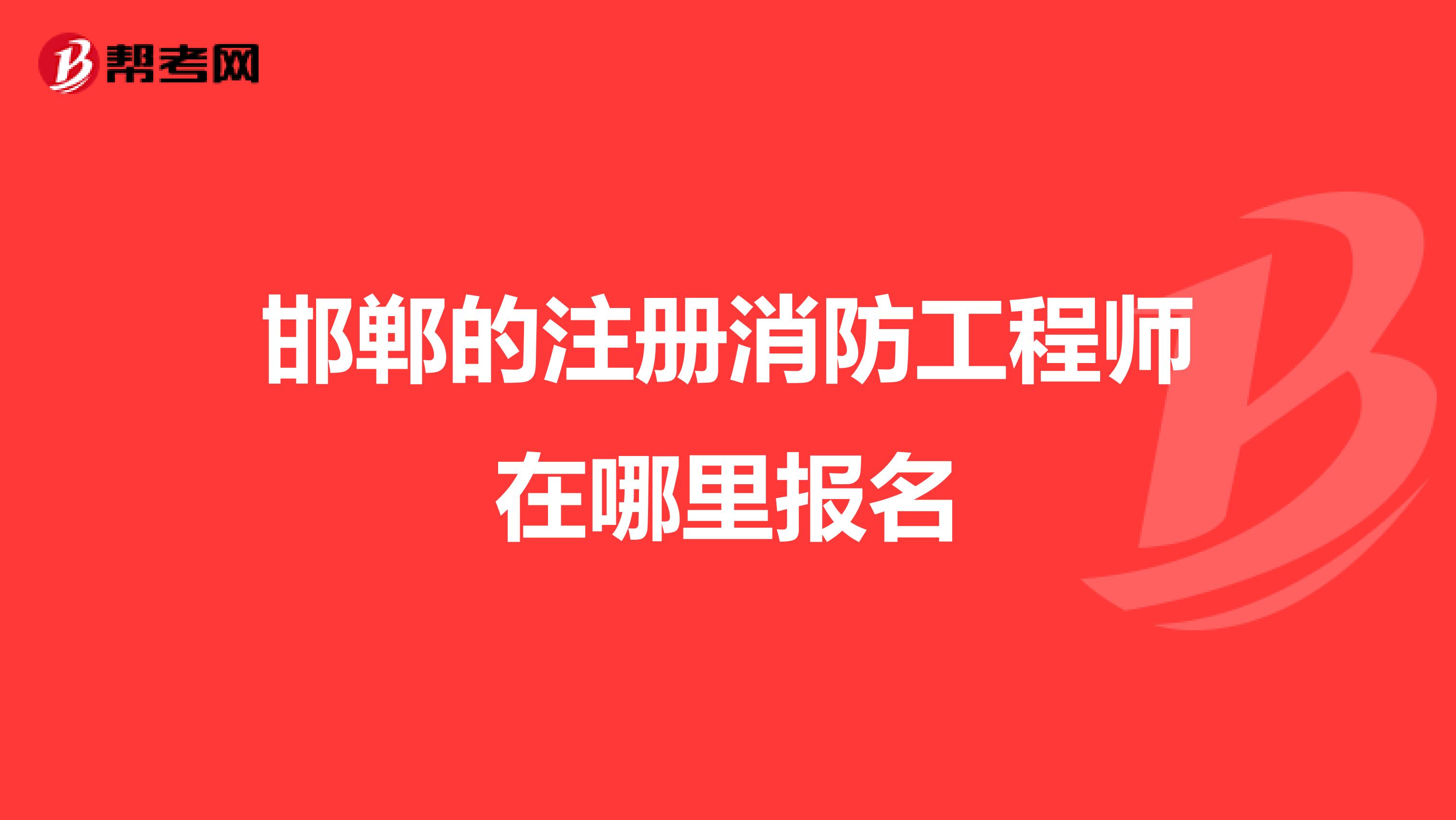邯鄲的注冊消防工程師在哪里報(bào)名