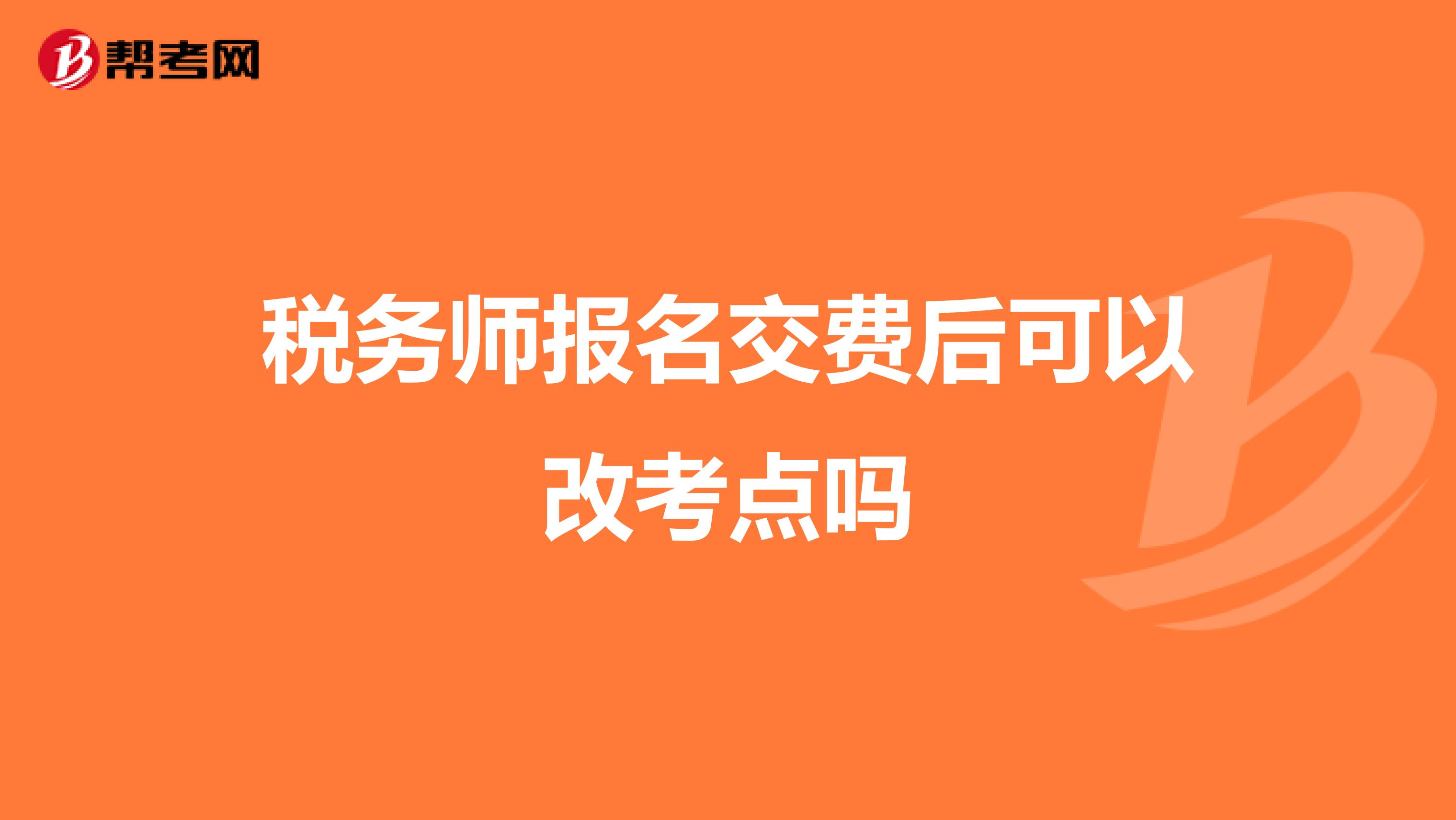 稅務(wù)師報(bào)名交費(fèi)后可以改考點(diǎn)嗎