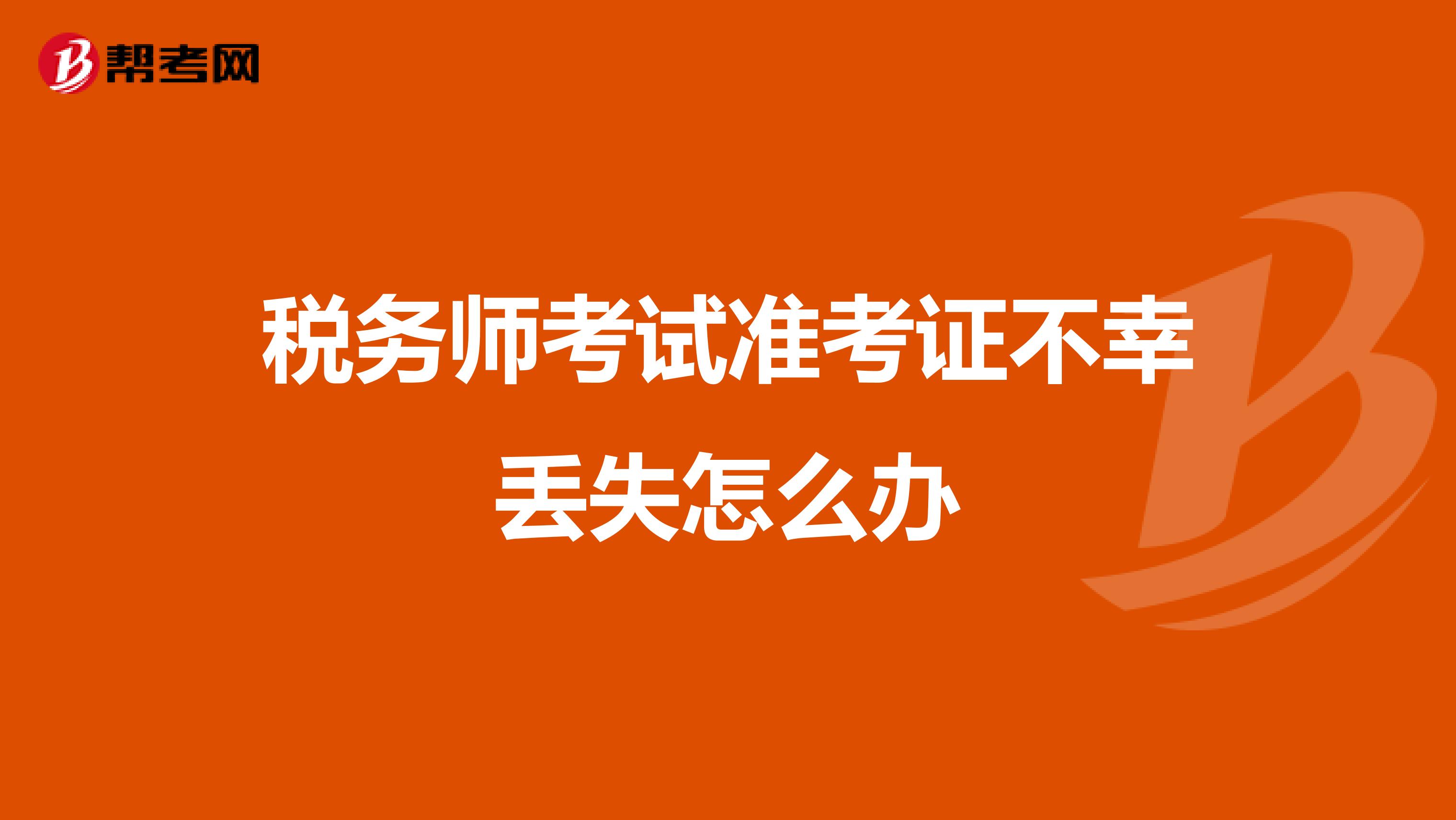 稅務(wù)師考試準(zhǔn)考證不幸丟失怎么辦
