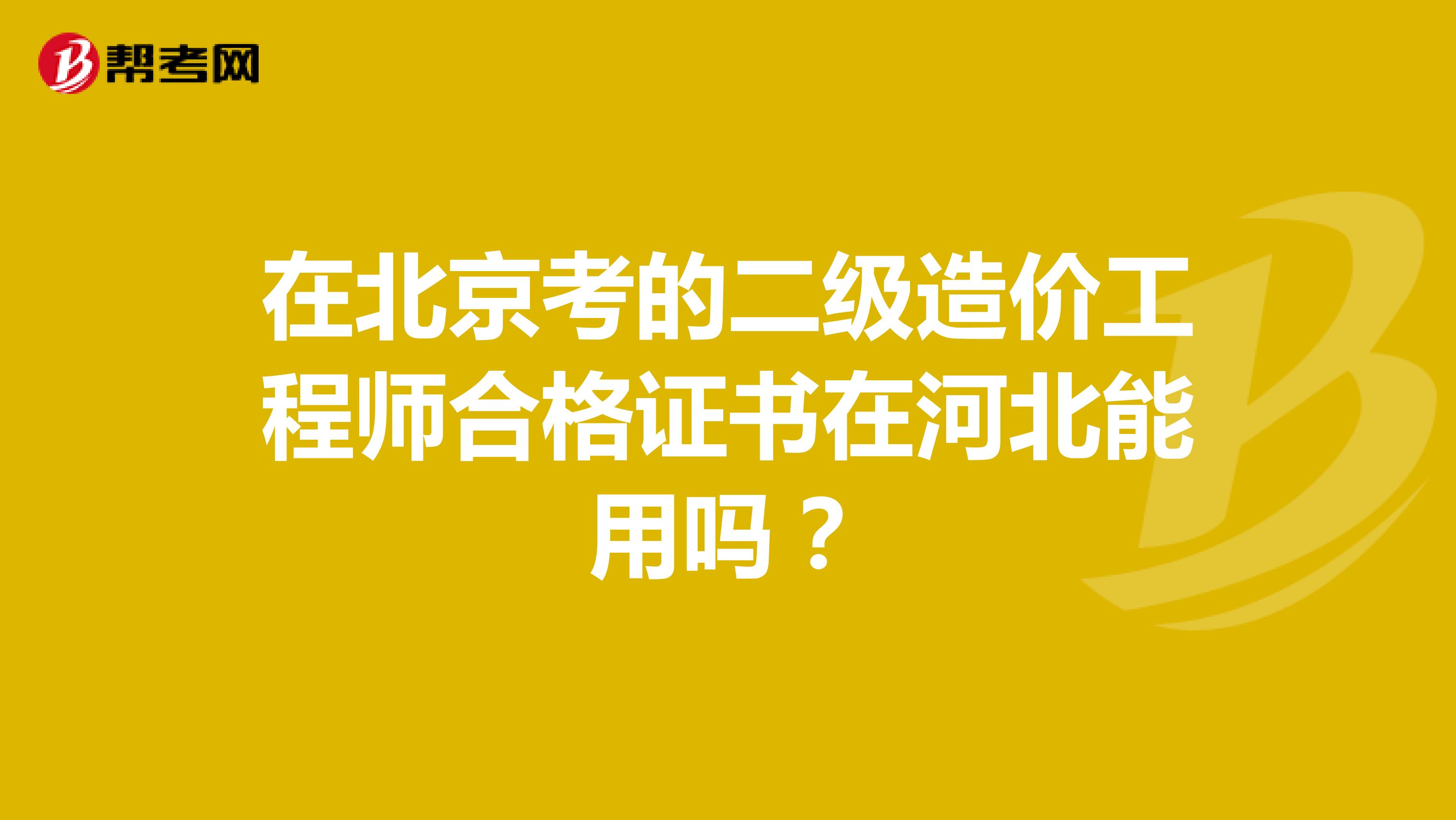 在北京考的二级造价工程师合格证书在河北能用吗？