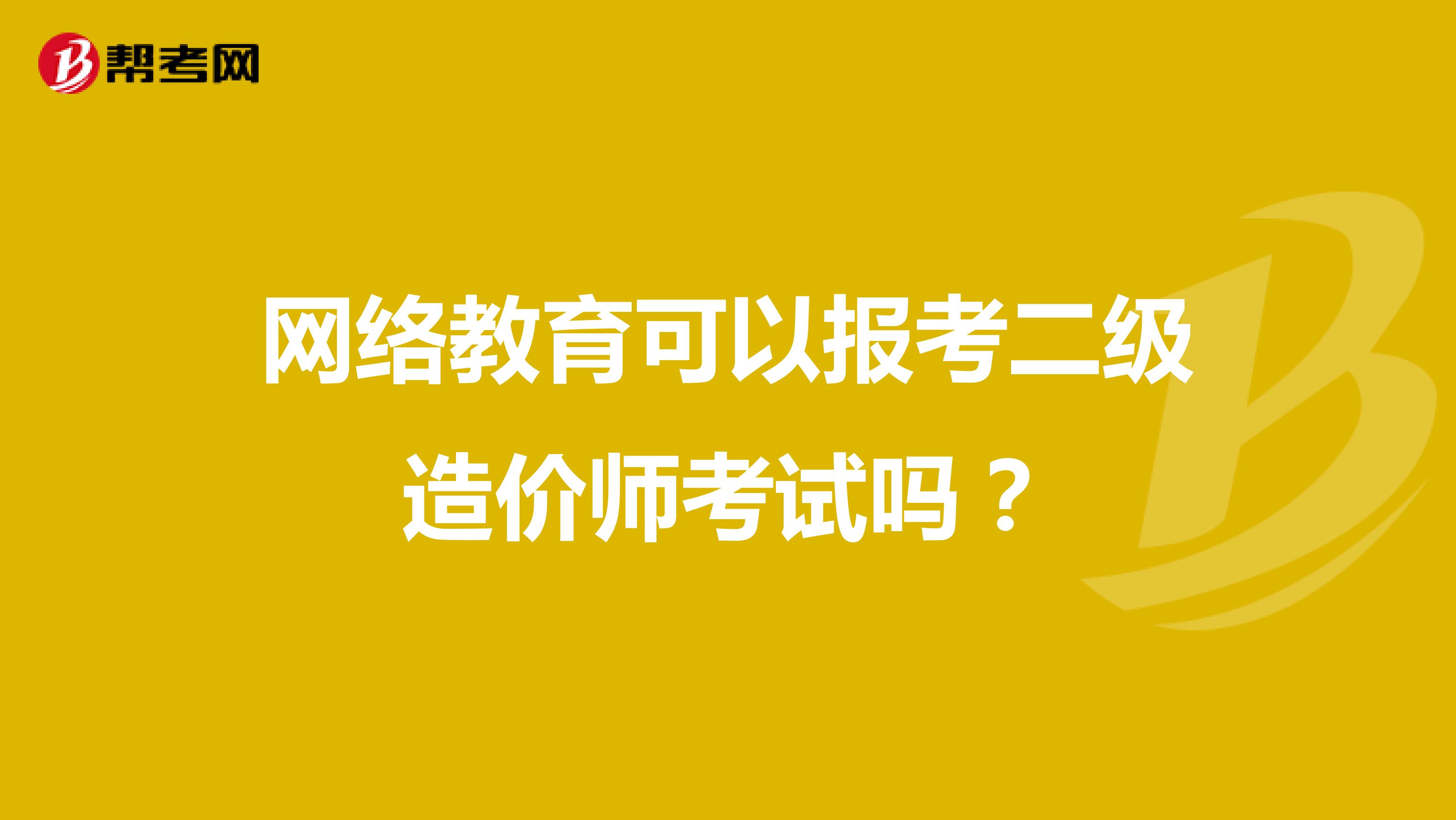 网络教育可以报考二级造价师考试吗？