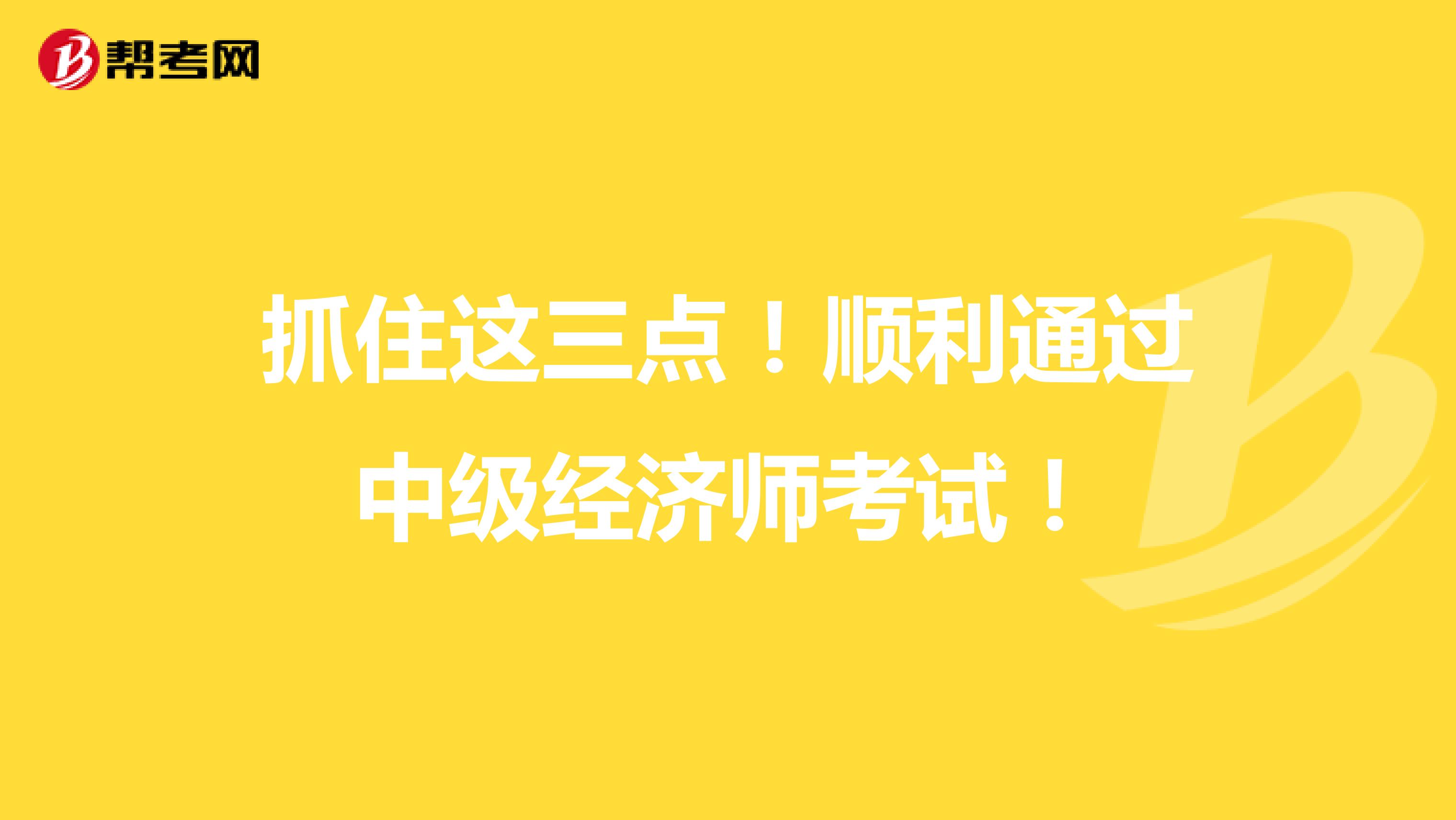 抓住这三点！顺利通过中级经济师考试！