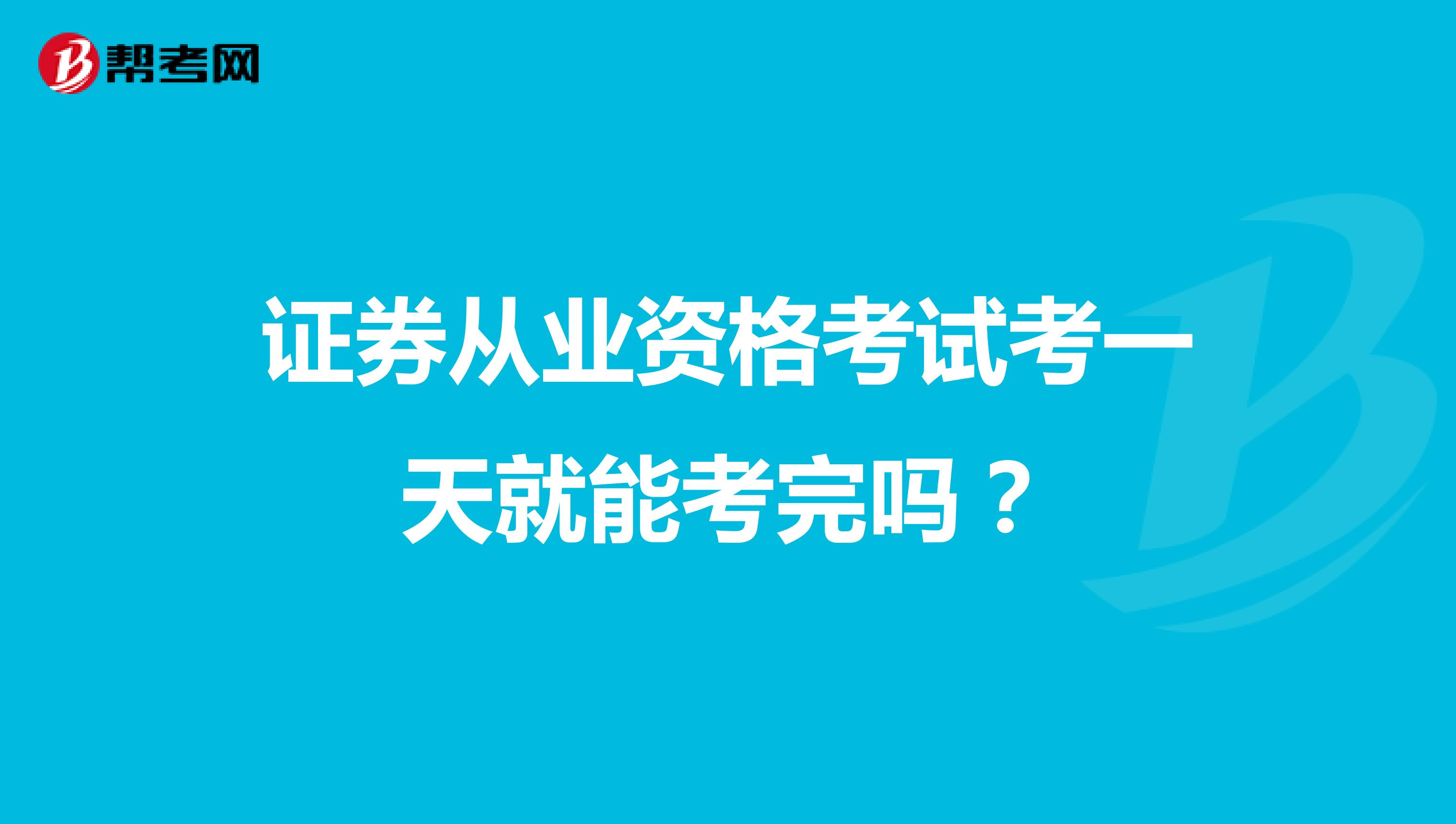 证券从业资格考试考一天就能考完吗？