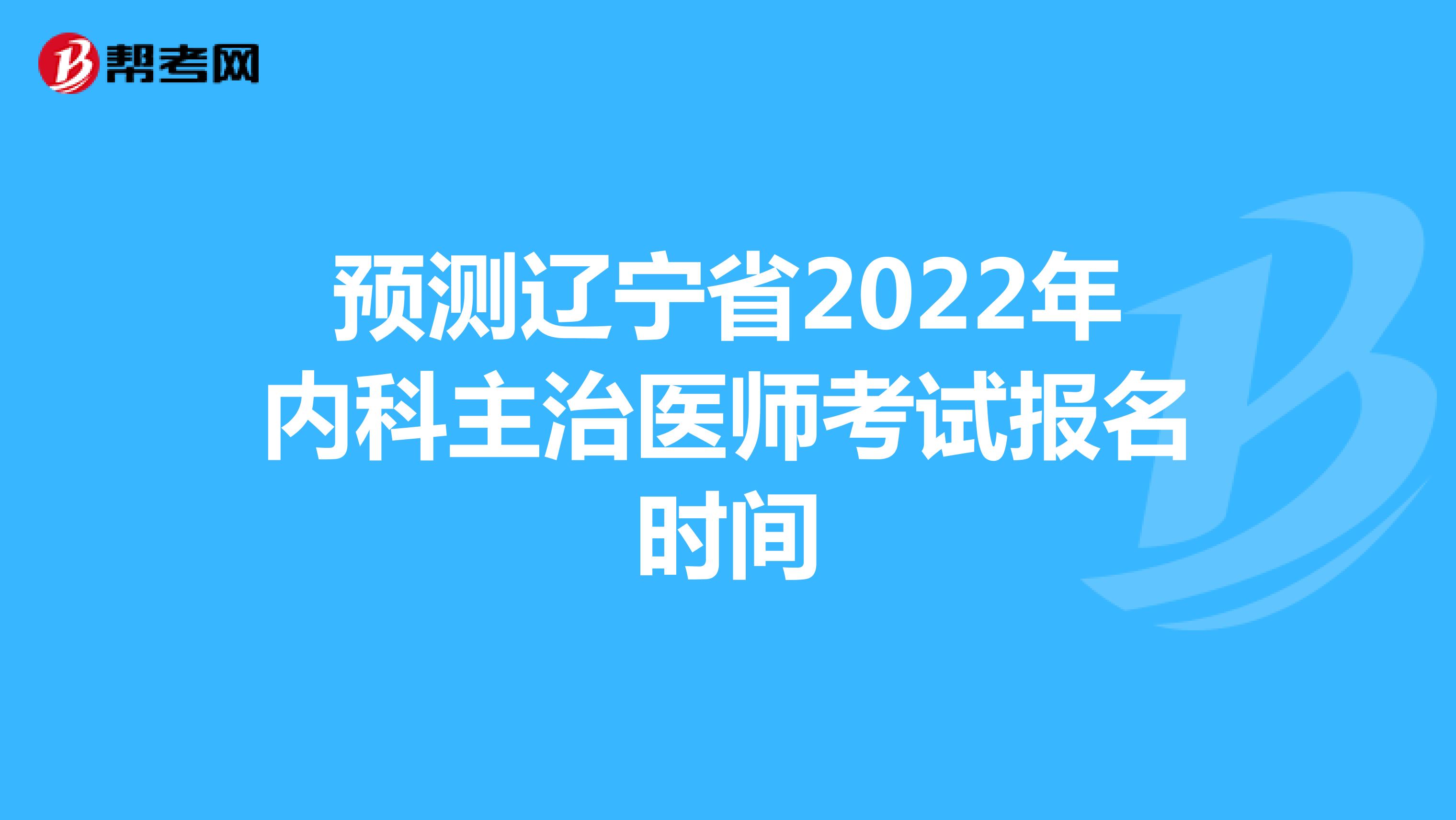 预测辽宁省2022年内科主治医师考试报名时间
